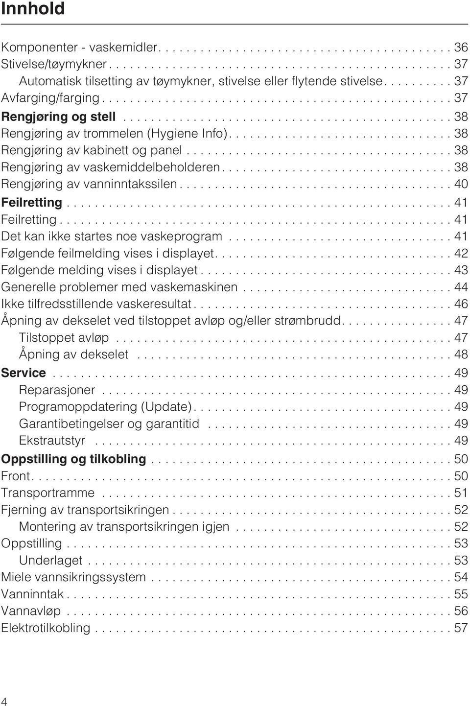 ..41 Det kan ikke startes noe vaskeprogram...41 Følgende feilmelding vises i displayet....42 Følgende melding vises i displayet...43 Generelle problemer med vaskemaskinen.