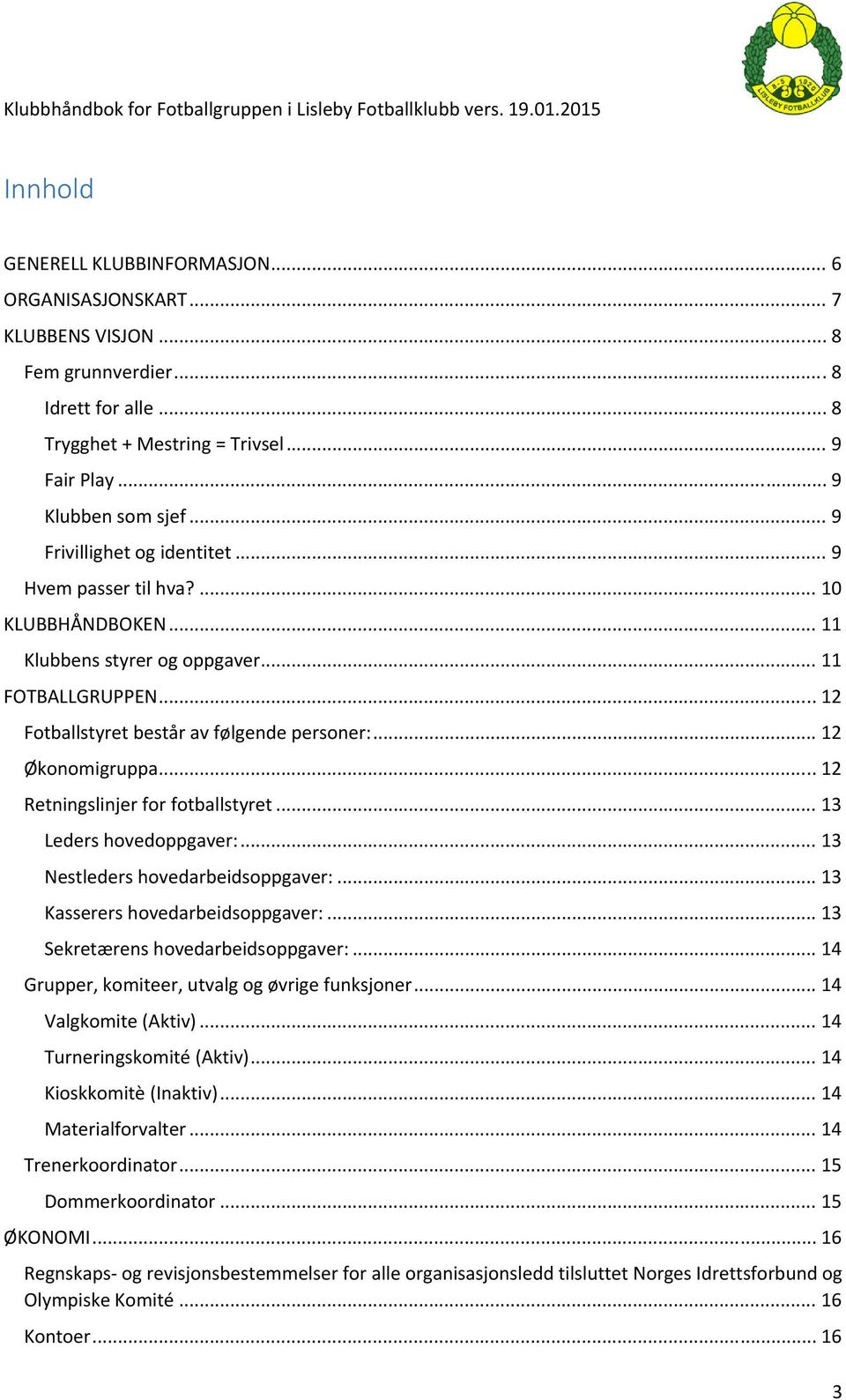 .. 12 Retningslinjer for fotballstyret... 13 Leders hovedoppgaver:... 13 Nestleders hovedarbeidsoppgaver:... 13 Kasserers hovedarbeidsoppgaver:... 13 Sekretærens hovedarbeidsoppgaver:.