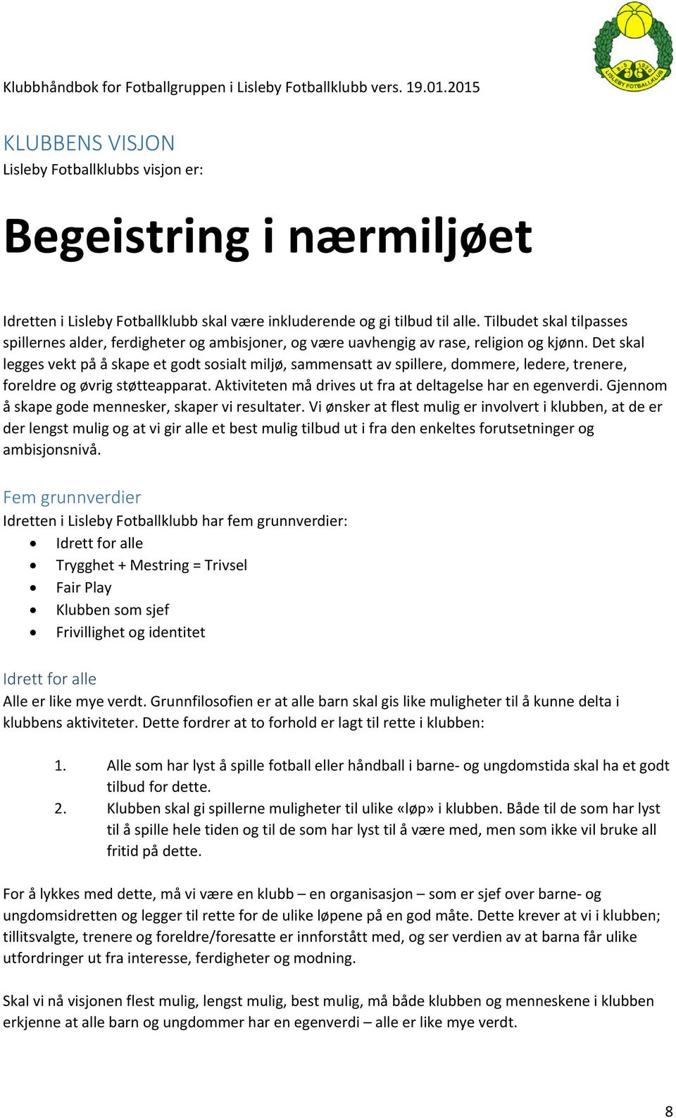 Det skal legges vekt på å skape et godt sosialt miljø, sammensatt av spillere, dommere, ledere, trenere, foreldre og øvrig støtteapparat. Aktiviteten må drives ut fra at deltagelse har en egenverdi.