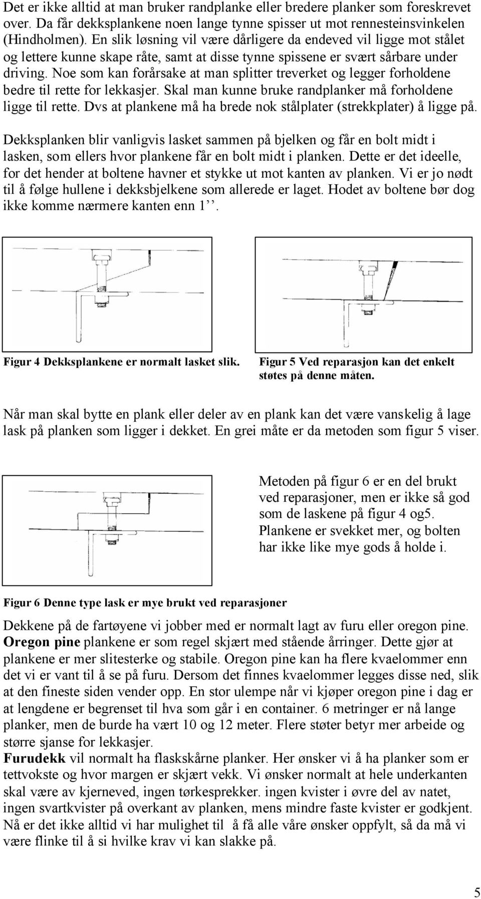 Noe som kan forårsake at man splitter treverket og legger forholdene bedre til rette for lekkasjer. Skal man kunne bruke randplanker må forholdene ligge til rette.