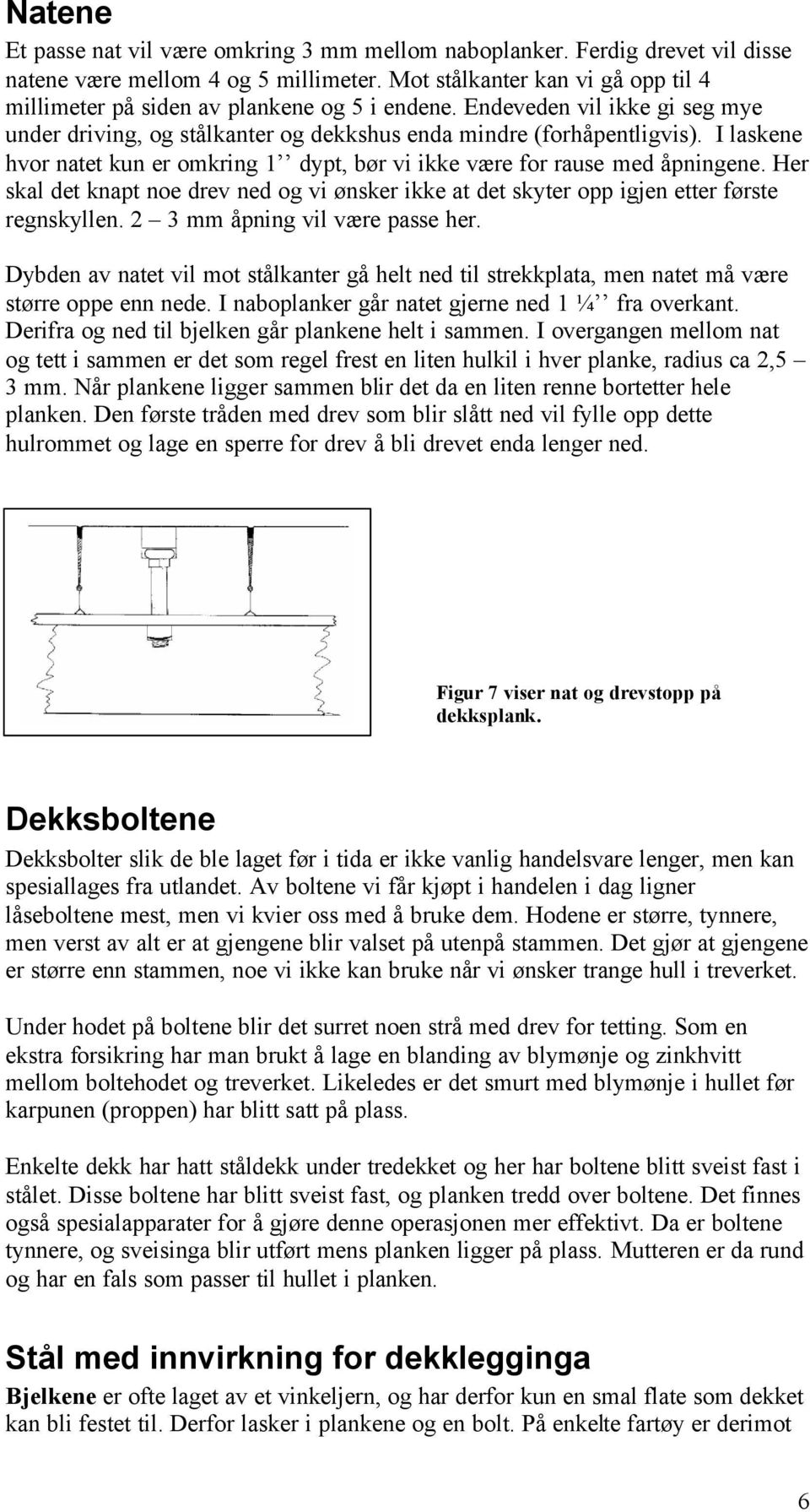 I laskene hvor natet kun er omkring 1 dypt, bør vi ikke være for rause med åpningene. Her skal det knapt noe drev ned og vi ønsker ikke at det skyter opp igjen etter første regnskyllen.