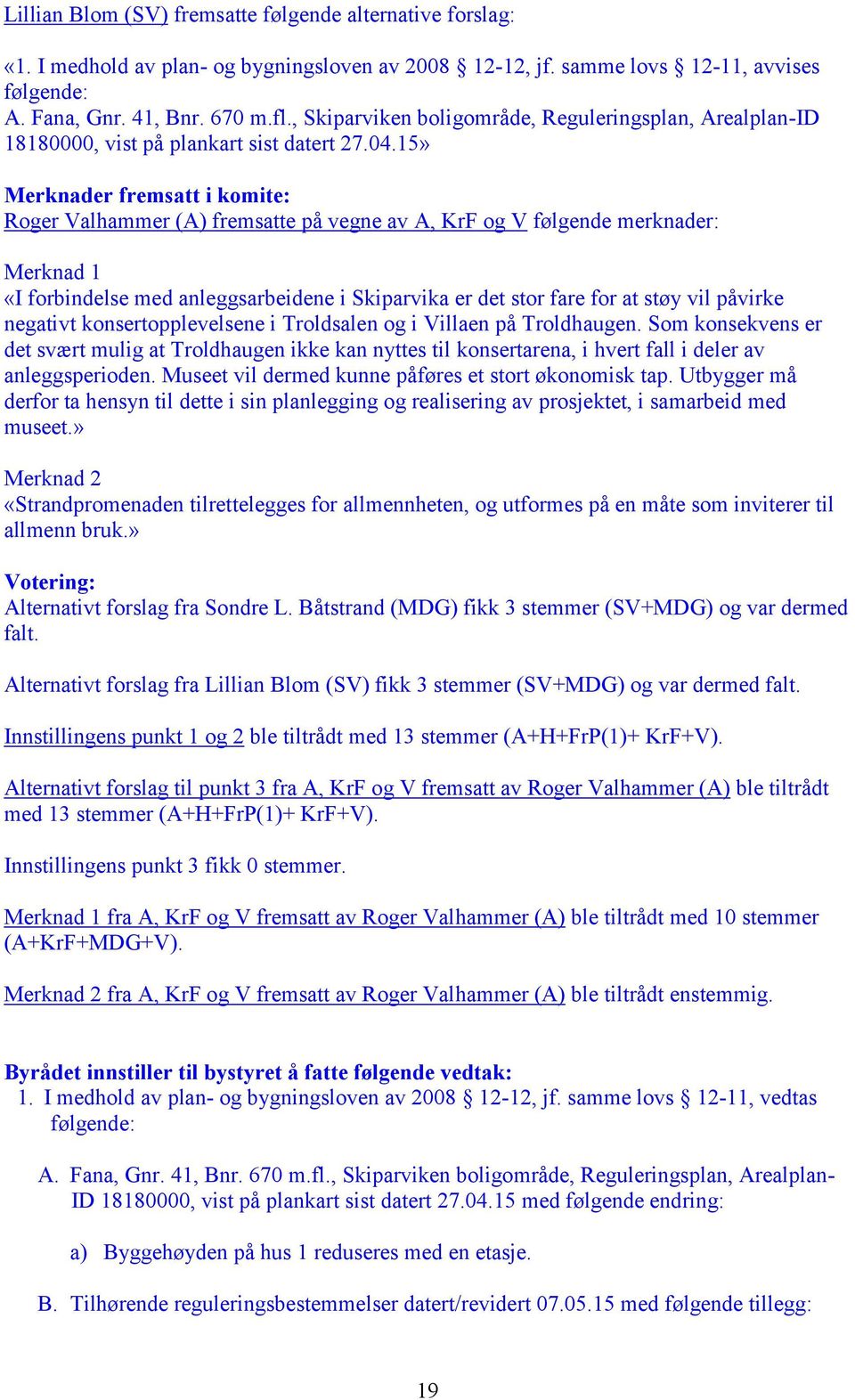 15» Merknader fremsatt i komite: Roger Valhammer (A) fremsatte på vegne av A, KrF og V følgende merknader: Merknad 1 «I forbindelse med anleggsarbeidene i Skiparvika er det stor fare for at støy vil