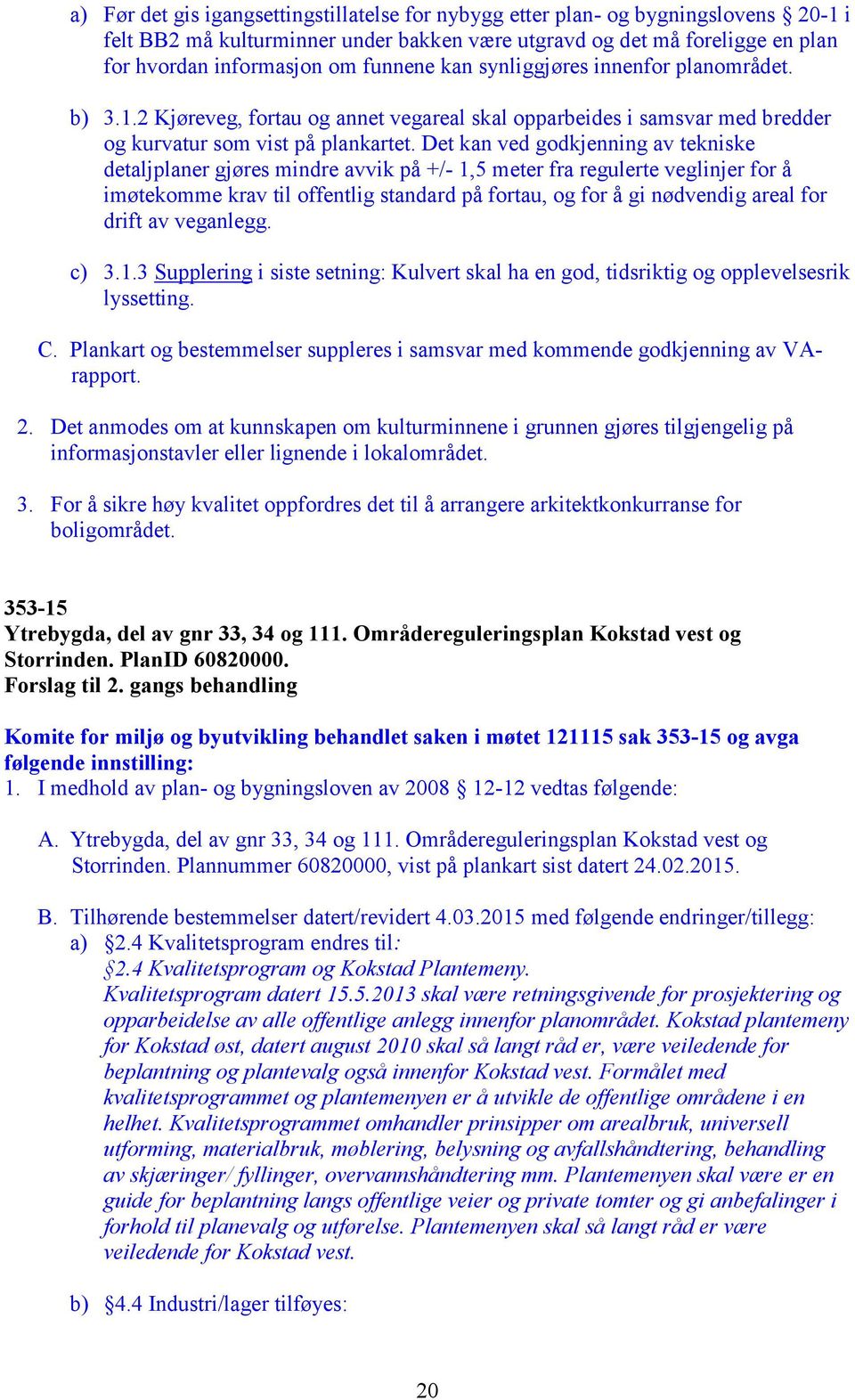 Det kan ved godkjenning av tekniske detaljplaner gjøres mindre avvik på +/- 1,5 meter fra regulerte veglinjer for å imøtekomme krav til offentlig standard på fortau, og for å gi nødvendig areal for