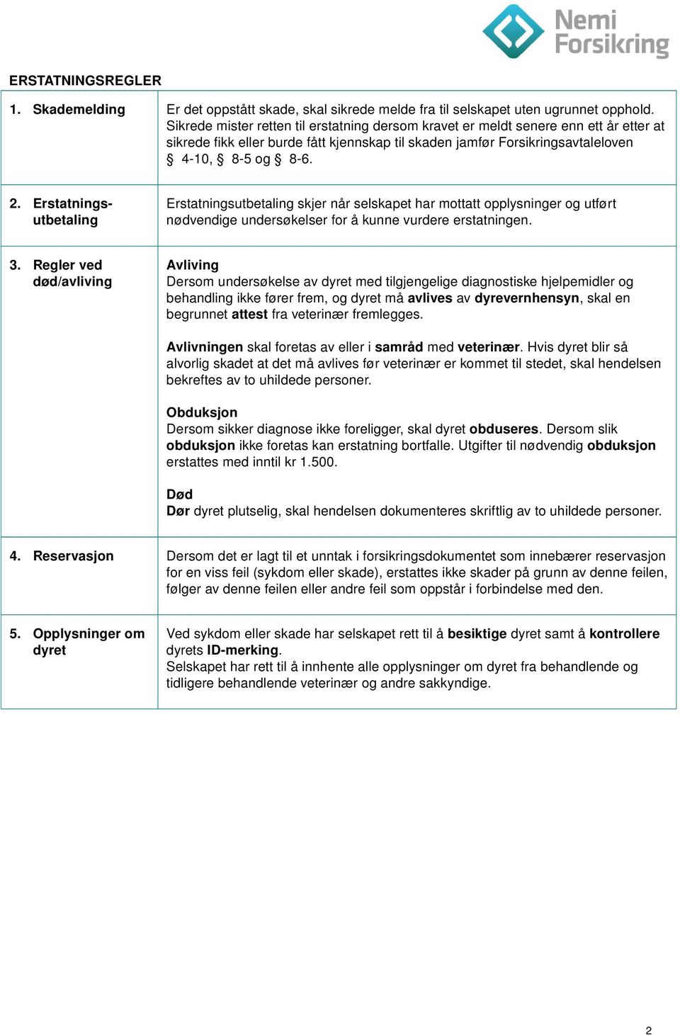 Erstatningsutbetaling Erstatningsutbetaling skjer når selskapet har mottatt opplysninger og utført nødvendige undersøkelser for å kunne vurdere erstatningen. 3.