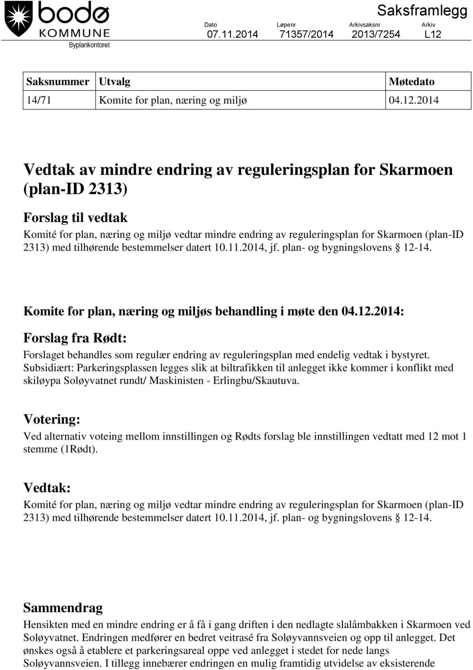 2014 Vedtak av mindre endring av reguleringsplan for Skarmoen (plan-id 2313) Forslag til vedtak Komité for plan, næring og miljø vedtar mindre endring av reguleringsplan for Skarmoen (plan-id 2313)
