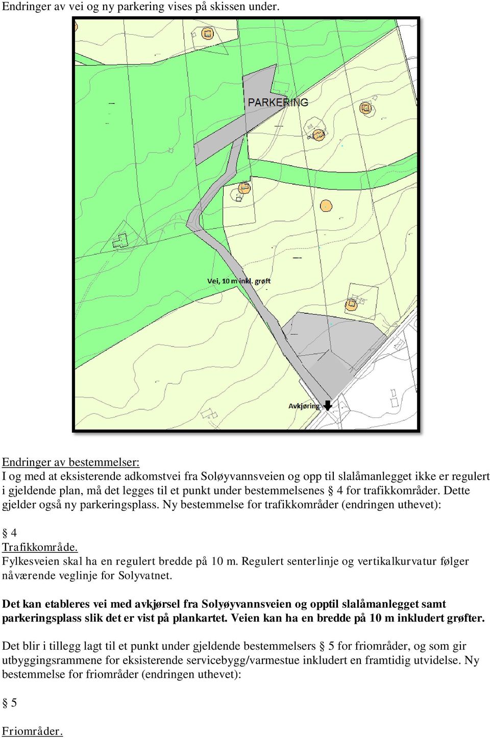 trafikkområder. Dette gjelder også ny parkeringsplass. Ny bestemmelse for trafikkområder (endringen uthevet): 4 Trafikkområde. Fylkesveien skal ha en regulert bredde på 10 m.