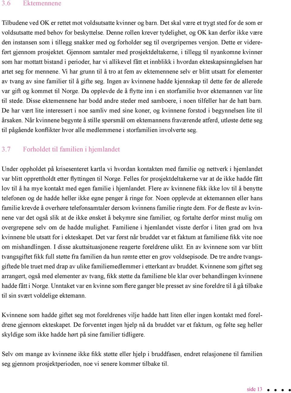 Gjennom samtaler med prosjektdeltakerne, i tillegg til nyankomne kvinner som har mottatt bistand i perioder, har vi allikevel fått et innblikk i hvordan ekteskapsinngåelsen har artet seg for mennene.