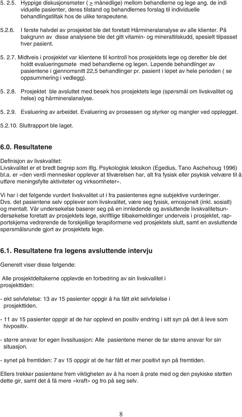 I første halvdel av prosjektet ble det foretatt Hårmineralanalyse av alle klienter. På bakgrunn av disse analysene ble det gitt vitamin- og mineraltilskudd, spesielt tilpasset hver pasient. 5. 2.7.