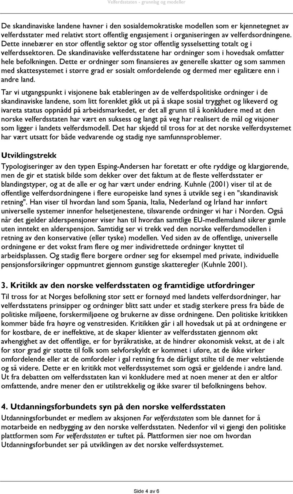 Dette er ordninger som finansieres av generelle skatter og som sammen med skattesystemet i større grad er sosialt omfordelende og dermed mer egalitære enn i andre land.