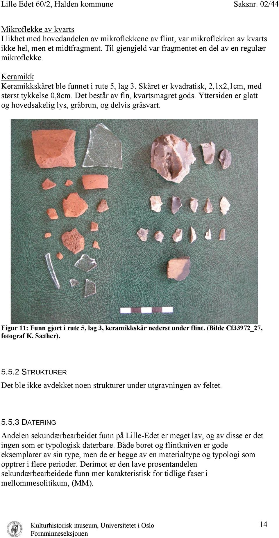 Yttersiden er glatt og hovedsakelig lys, gråbrun, og delvis gråsvart. Figur 11: Funn gjort i rute 5, lag 3, keramikkskår nederst under flint. (Bilde Cf33972_27, fotograf K. Sæther). 5.5.2 STRUKTURER Det ble ikke avdekket noen strukturer under utgravningen av feltet.