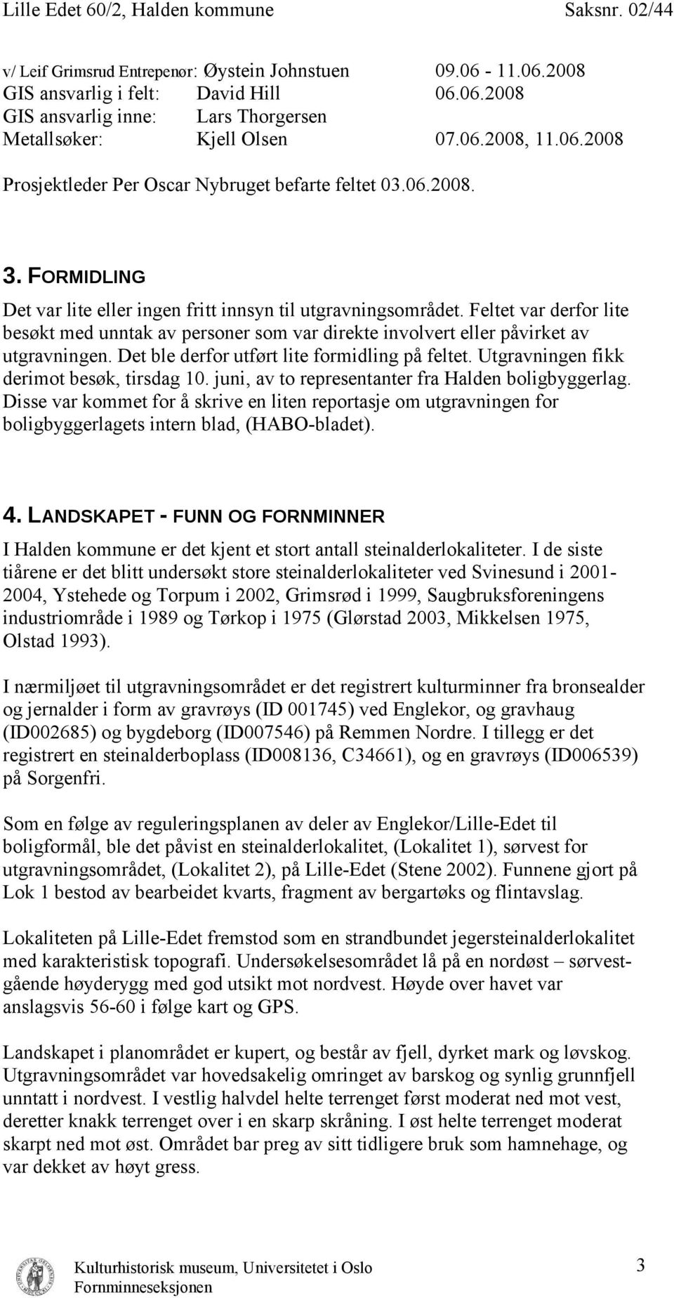 Det ble derfor utført lite formidling på feltet. Utgravningen fikk derimot besøk, tirsdag 10. juni, av to representanter fra Halden boligbyggerlag.