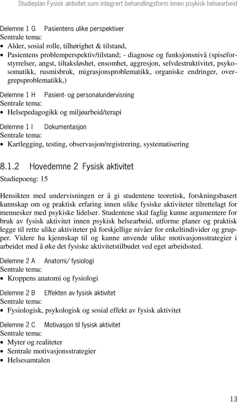 Studiepoeng: 15 Hensikten med undervisningen er å gi studentene teoretisk, forskningsbasert kunnskap om og praktisk erfaring innen ulike fysiske aktiviteter tilrettelagt for mennesker med psykiske