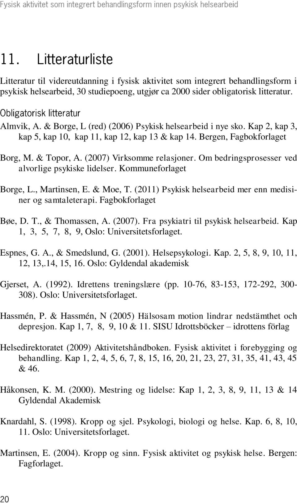 Om bedringsprosesser ved alvorlige psykiske lidelser. Kommuneforlaget Borge, L., Martinsen, E. & Moe, T. (2011) Psykisk helsearbeid mer enn medisiner og samtaleterapi. Fagbokforlaget Bøe, D. T., & Thomassen, A.