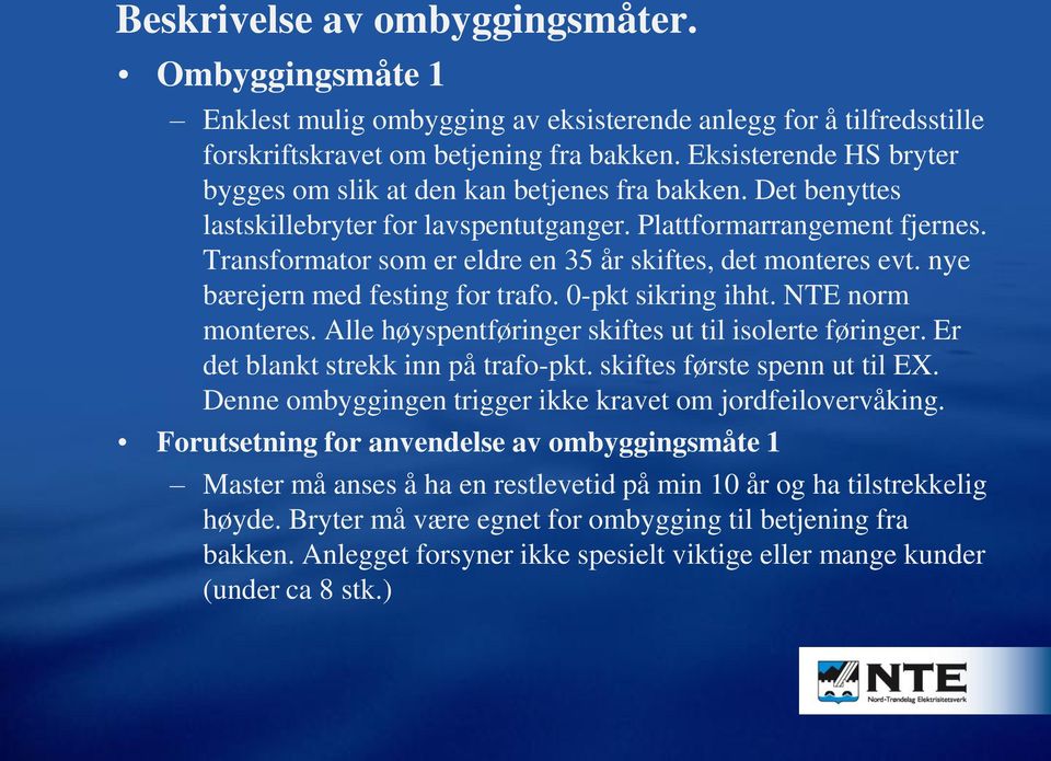 Transformator som er eldre en 35 år skiftes, det monteres evt. nye bærejern med festing for trafo. 0-pkt sikring ihht. NTE norm monteres. Alle høyspentføringer skiftes ut til isolerte føringer.