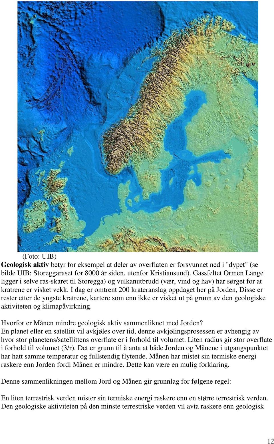 I dag er omtrent 200 krateranslag oppdaget her på Jorden, Disse er rester etter de yngste kratrene, kartere som enn ikke er visket ut på grunn av den geologiske aktiviteten og klimapåvirkning.