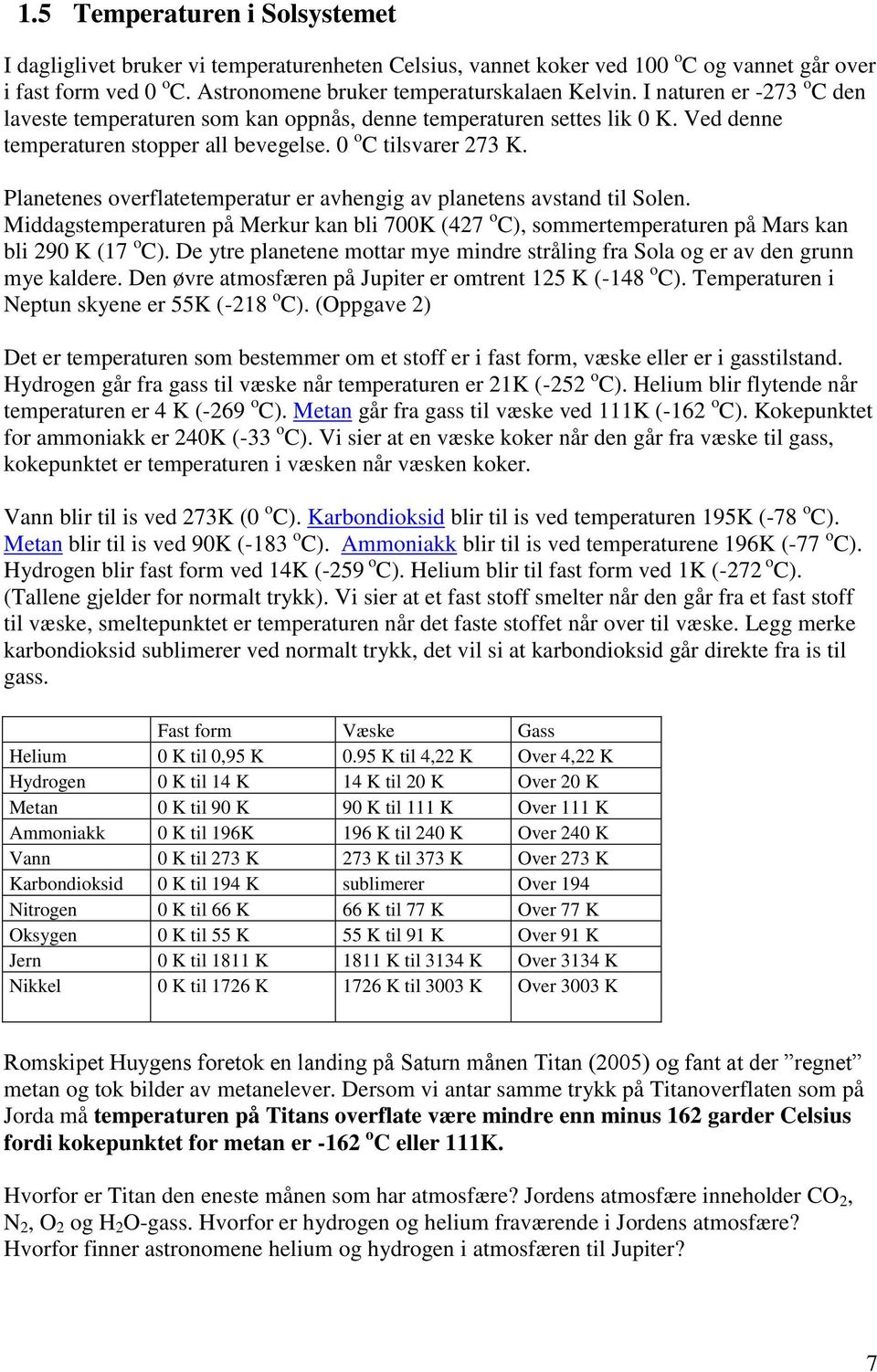 Planetenes overflatetemperatur er avhengig av planetens avstand til Solen. Middagstemperaturen på Merkur kan bli 700K (427 o C), sommertemperaturen på Mars kan bli 290 K (17 o C).