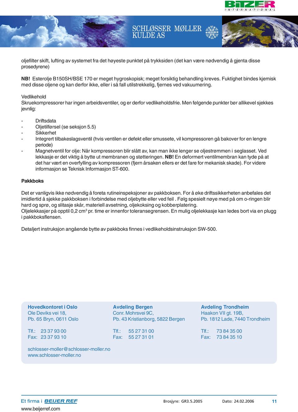 Fuktighet bindes kjemisk med disse oljene og kan derfor ikke, eller i så fall utilstrekkelig, fjernes ved vakuumering.