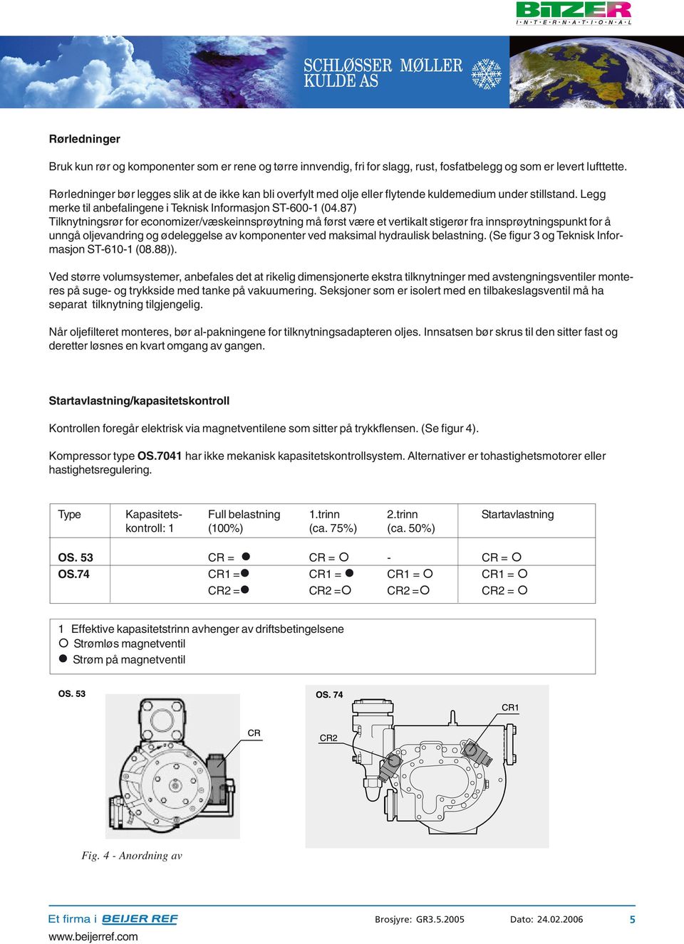 87) Tilknytningsrør for economizer/væskeinnsprøytning må først være et vertikalt stigerør fra innsprøytningspunkt for å unngå oljevandring og ødeleggelse av komponenter ved maksimal hydraulisk