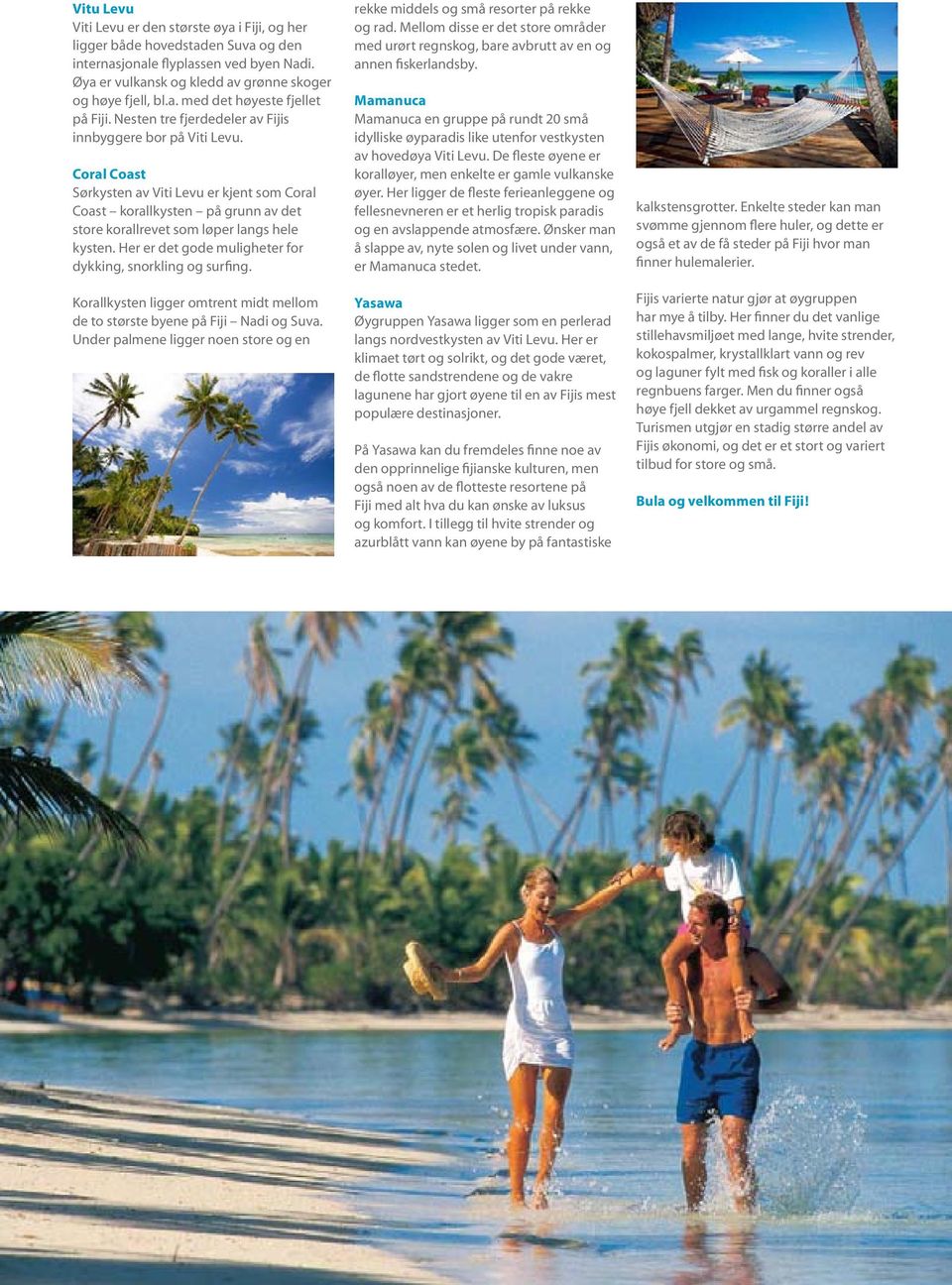 Her er det gode muligheter for dykking, snorkling og surfing. Korallkysten ligger omtrent midt mellom de to største byene på Fiji Nadi og Suva.