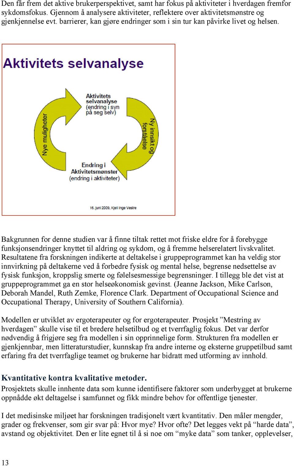 Bakgrunnen for denne studien var å finne tiltak rettet mot friske eldre for å forebygge funksjonsendringer knyttet til aldring og sykdom, og å fremme helserelatert livskvalitet.