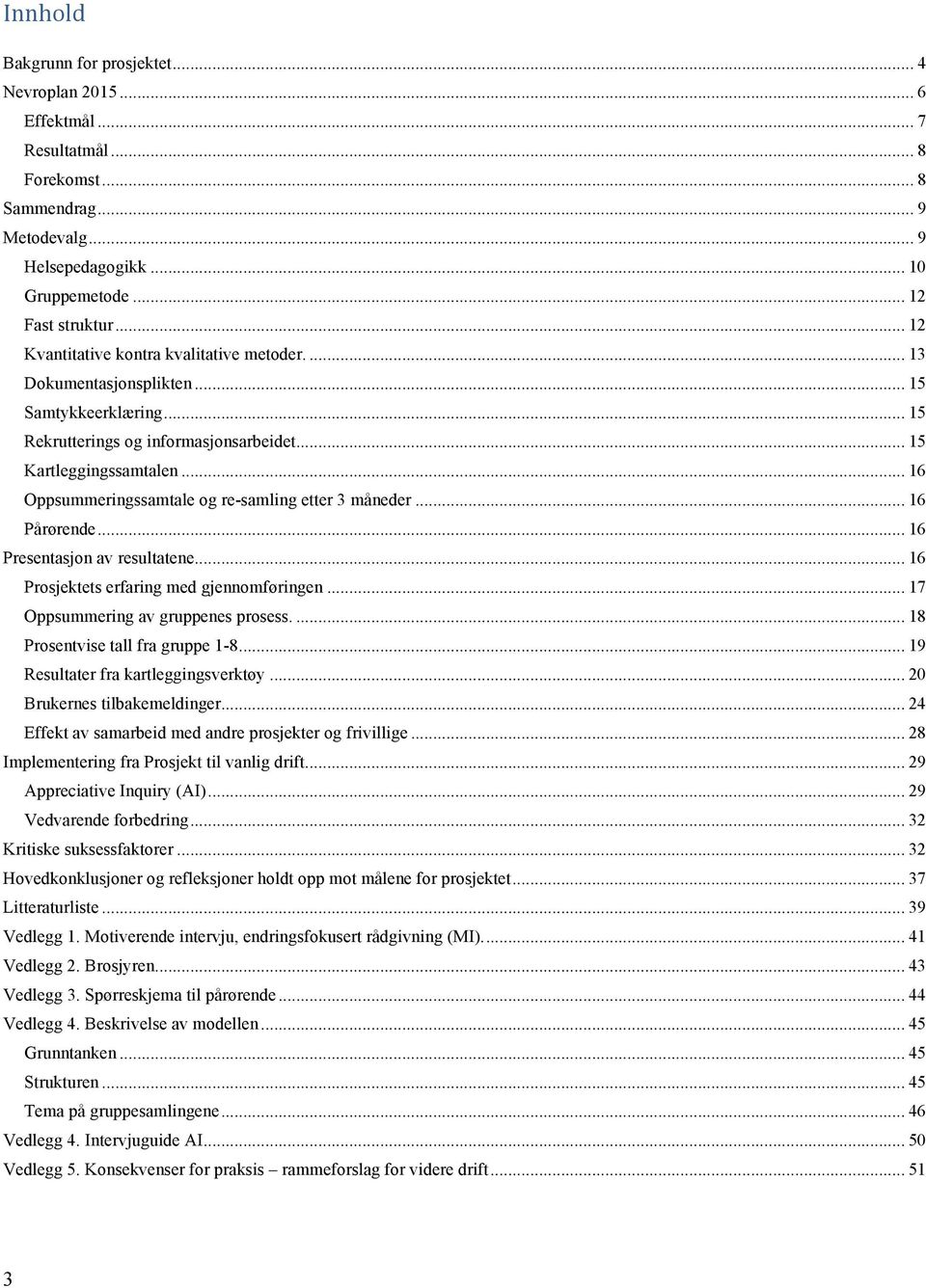 .. 16 Oppsummeringssamtale og re-samling etter 3 måneder... 16 Pårørende... 16 Presentasjon av resultatene... 16 Prosjektets erfaring med gjennomføringen... 17 Oppsummering av gruppenes prosess.