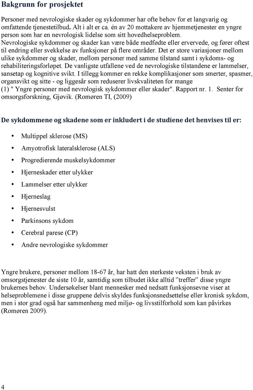 Nevrologiske sykdommer og skader kan være både medfødte eller ervervede, og fører oftest til endring eller svekkelse av funksjoner på flere områder.