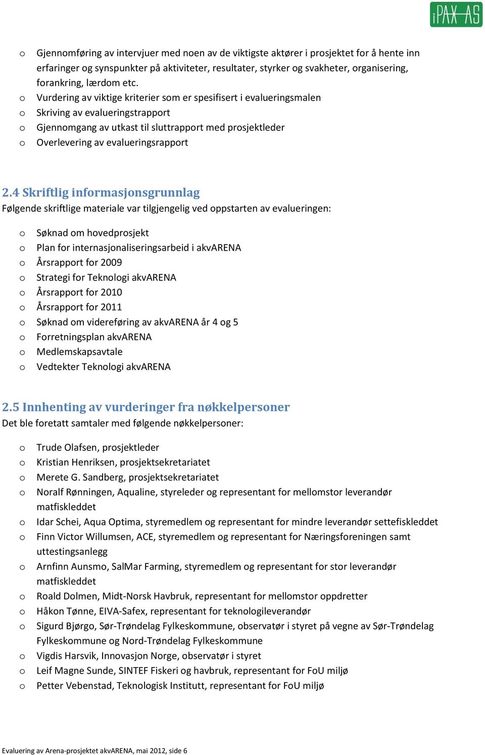 4 Skriftlig infrmasjnsgrunnlag Følgende skriftlige materiale var tilgjengelig ved ppstarten av evalueringen: Søknad m hvedprsjekt Plan fr internasjnaliseringsarbeid i akvarena Årsrapprt fr 2009