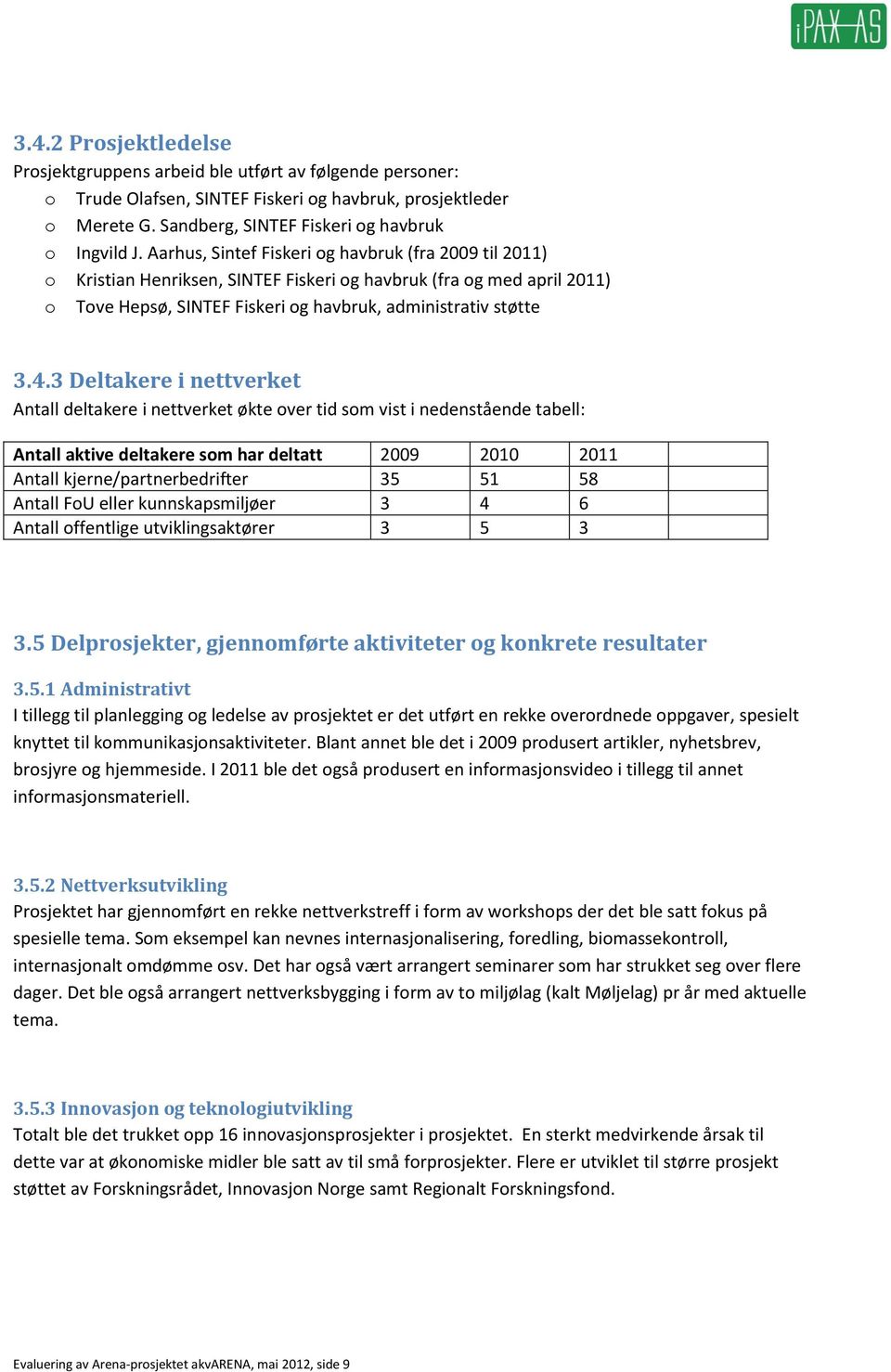 3 Deltakere i nettverket Antall deltakere i nettverket økte ver tid sm vist i nedenstående tabell: Antall aktive deltakere sm har deltatt 2009 2010 2011 Antall kjerne/partnerbedrifter 35 51 58 Antall