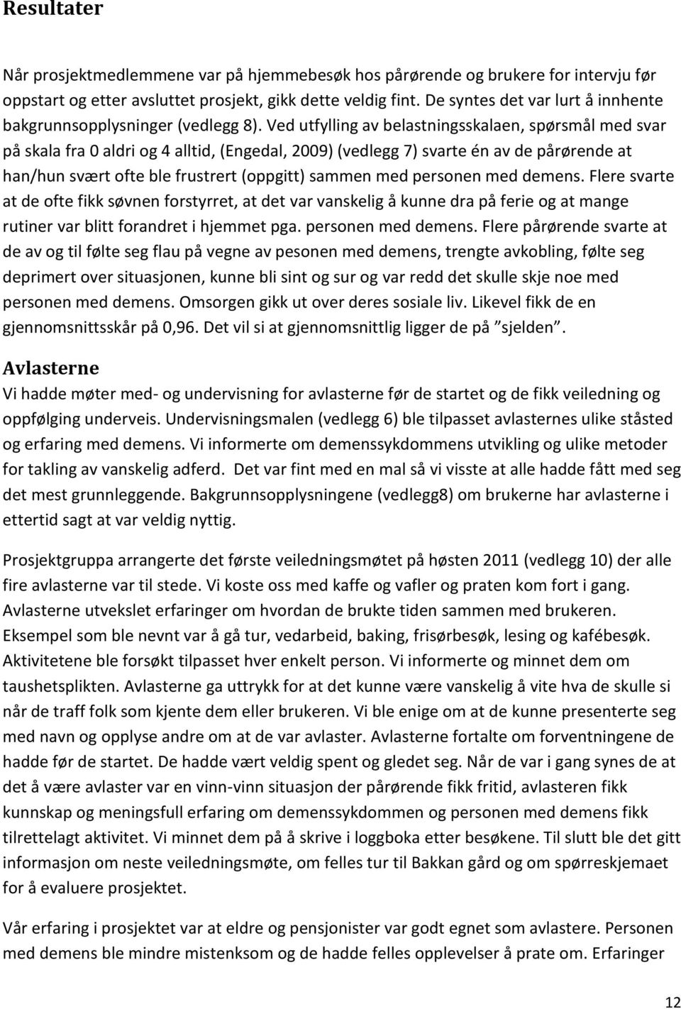 Ved utfylling av belastningsskalaen, spørsmål med svar på skala fra 0 aldri og 4 alltid, (Engedal, 2009) (vedlegg 7) svarte én av de pårørende at han/hun svært ofte ble frustrert (oppgitt) sammen med