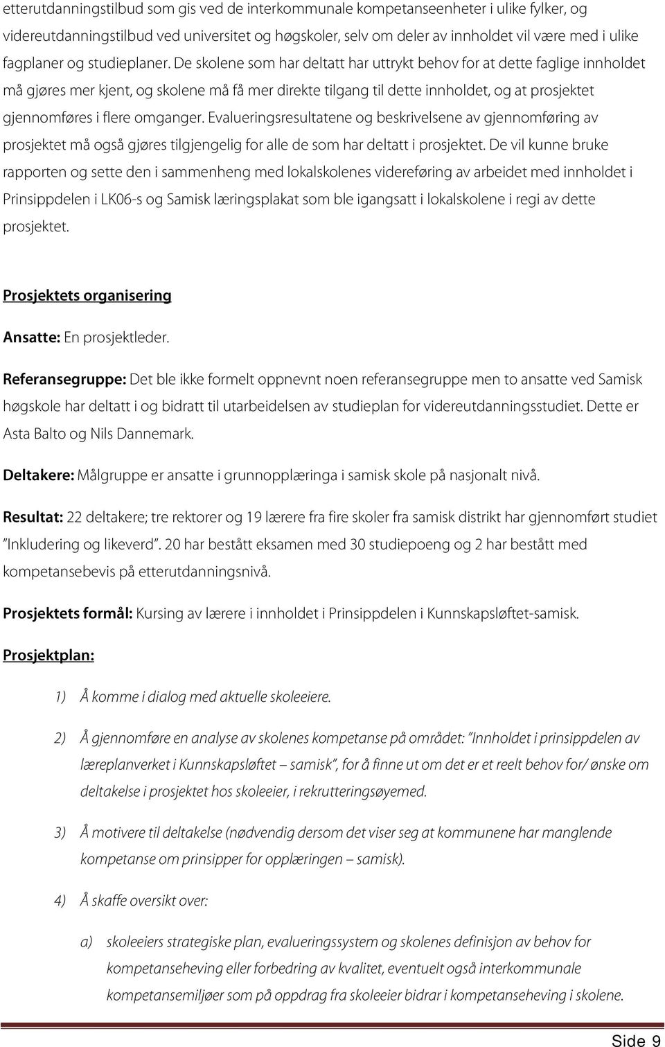 De skolene som har deltatt har uttrykt behov for at dette faglige innholdet må gjøres mer kjent, og skolene må få mer direkte tilgang til dette innholdet, og at prosjektet gjennomføres i flere