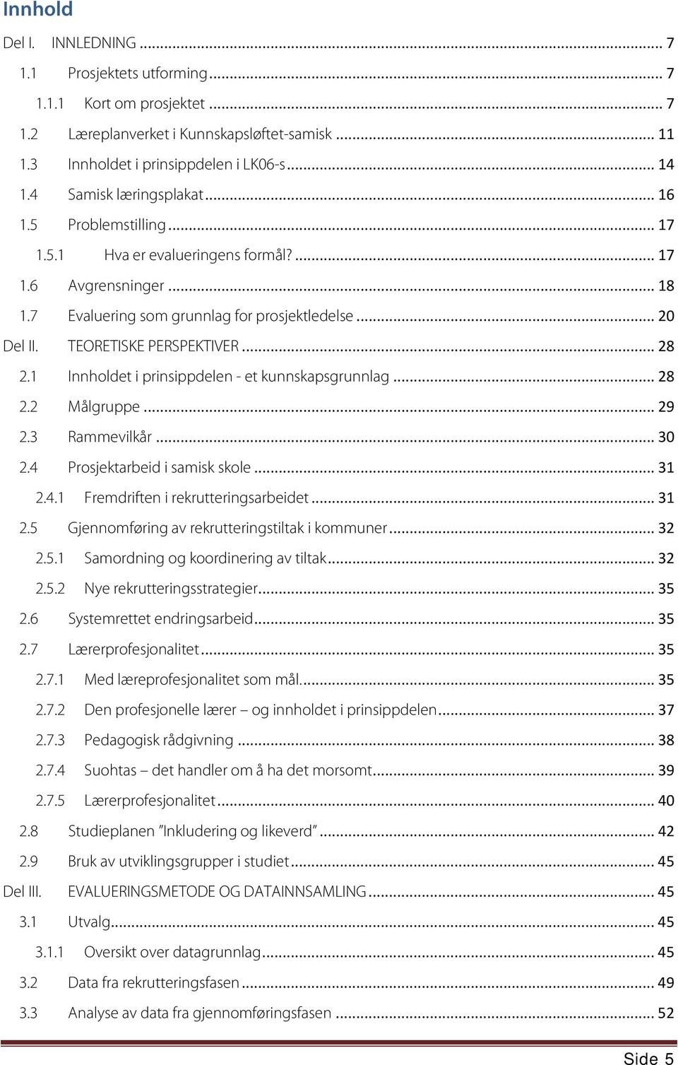 TEORETISKE PERSPEKTIVER... 28 2.1 Innholdet i prinsippdelen - et kunnskapsgrunnlag... 28 2.2 Målgruppe... 29 2.3 Rammevilkår... 30 2.4 Prosjektarbeid i samisk skole... 31 2.4.1 Fremdriften i rekrutteringsarbeidet.