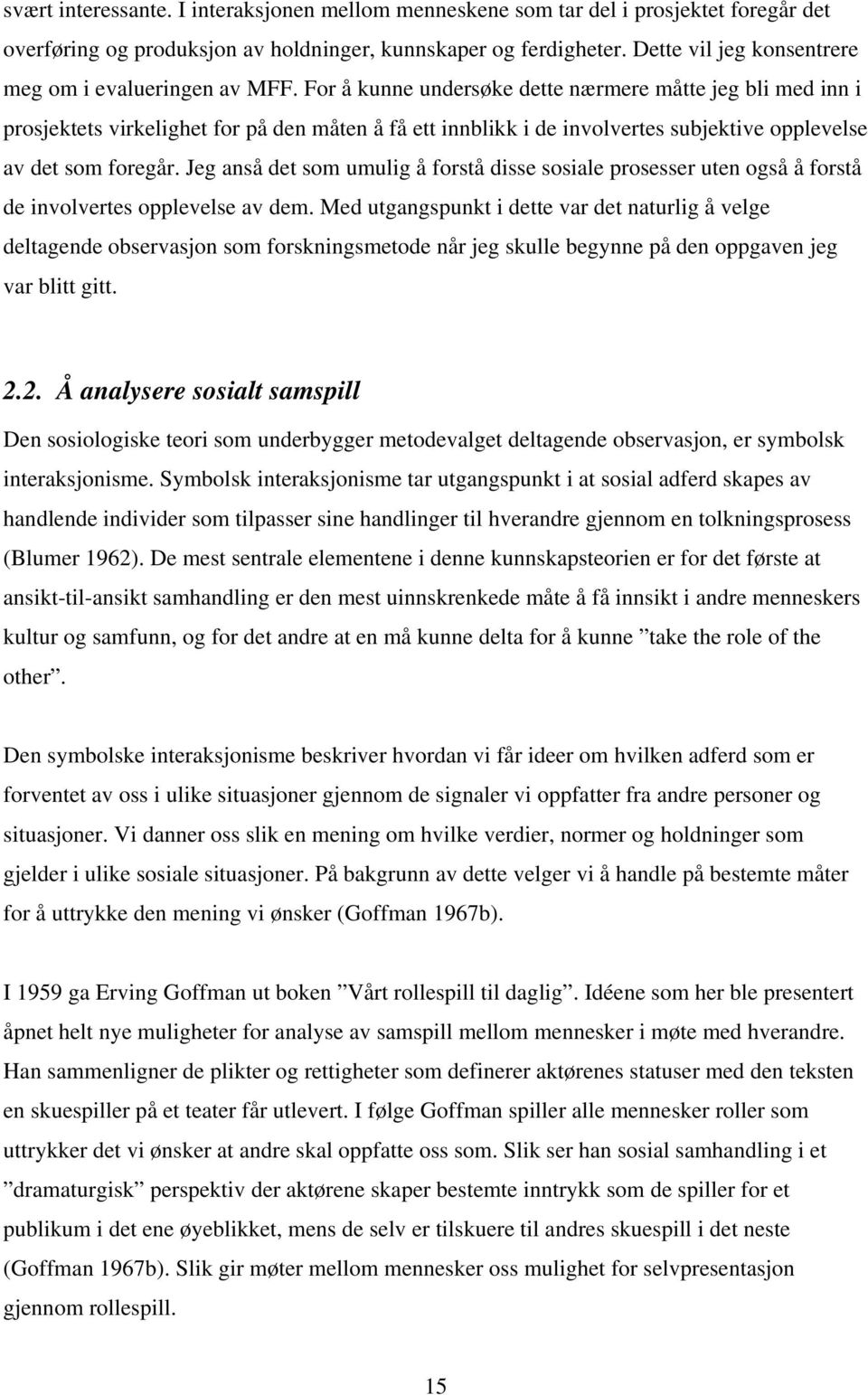 For å kunne undersøke dette nærmere måtte jeg bli med inn i prosjektets virkelighet for på den måten å få ett innblikk i de involvertes subjektive opplevelse av det som foregår.