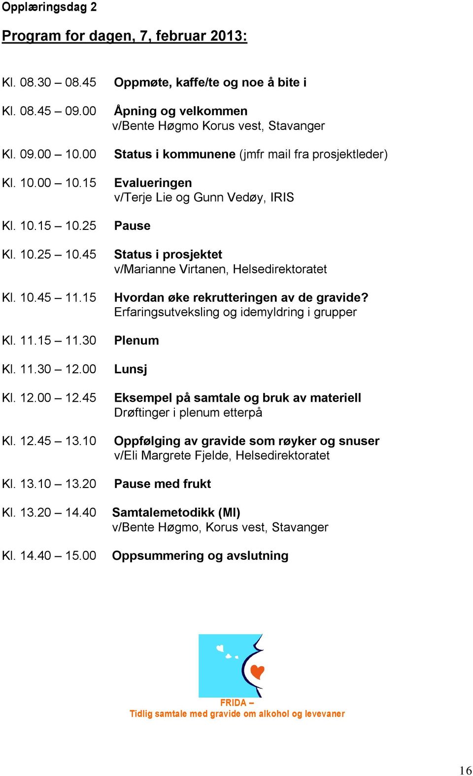 00 Oppmøte, kaffe/te og noe å bite i Åpning og velkommen v/bente Høgmo Korus vest, Stavanger Status i kommunene (jmfr mail fra prosjektleder) Evalueringen v/terje Lie og Gunn Vedøy, IRIS Pause Status