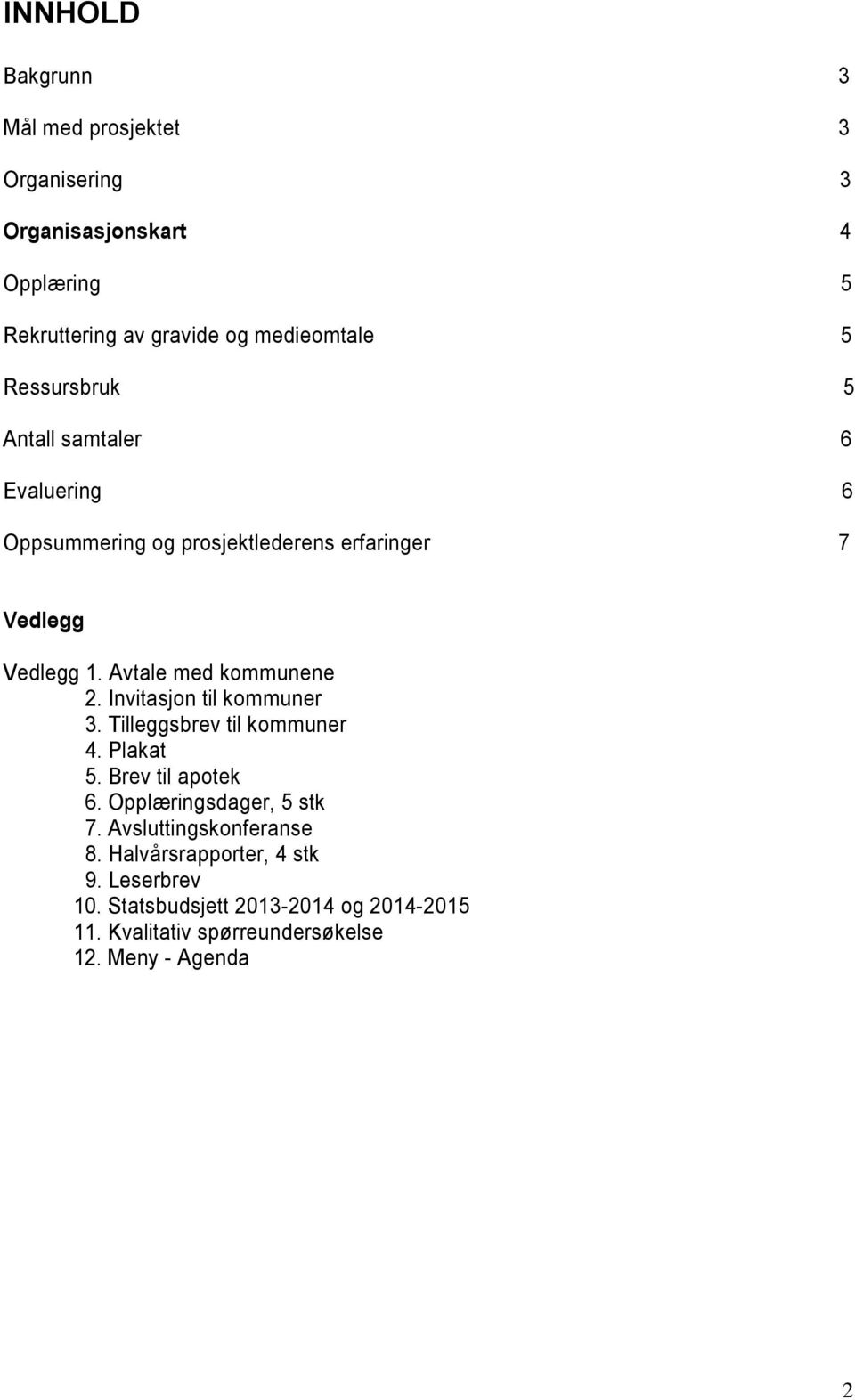 Invitasjon til kommuner 3. Tilleggsbrev til kommuner 4. Plakat 5. Brev til apotek 6. Opplæringsdager, 5 stk 7.