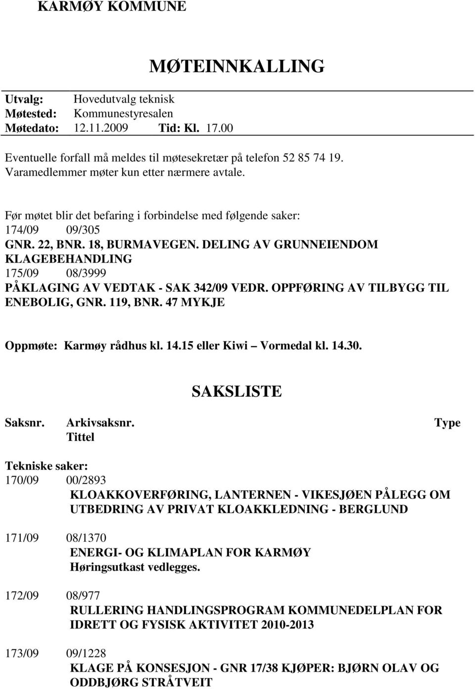 DELING AV GRUNNEIENDOM KLAGEBEHANDLING 175/09 08/3999 PÅKLAGING AV VEDTAK - SAK 342/09 VEDR. OPPFØRING AV TILBYGG TIL ENEBOLIG, GNR. 119, BNR. 47 MYKJE Oppmøte: Karmøy rådhus kl. 14.