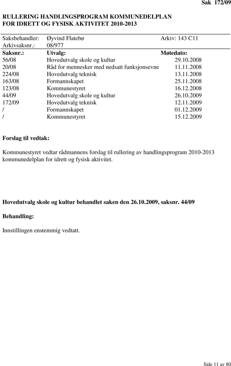 12.2008 44/09 Hovedutvalg skole og kultur 26.10.2009 172/09 Hovedutvalg teknisk 12.11.2009 / Formannskapet 01.12.2009 / Kommunestyret 15.12.2009 Forslag til vedtak: Kommunestyret vedtar rådmannens forslag til rullering av handlingsprogram 2010-2013 kommunedelplan for idrett og fysisk aktivitet.