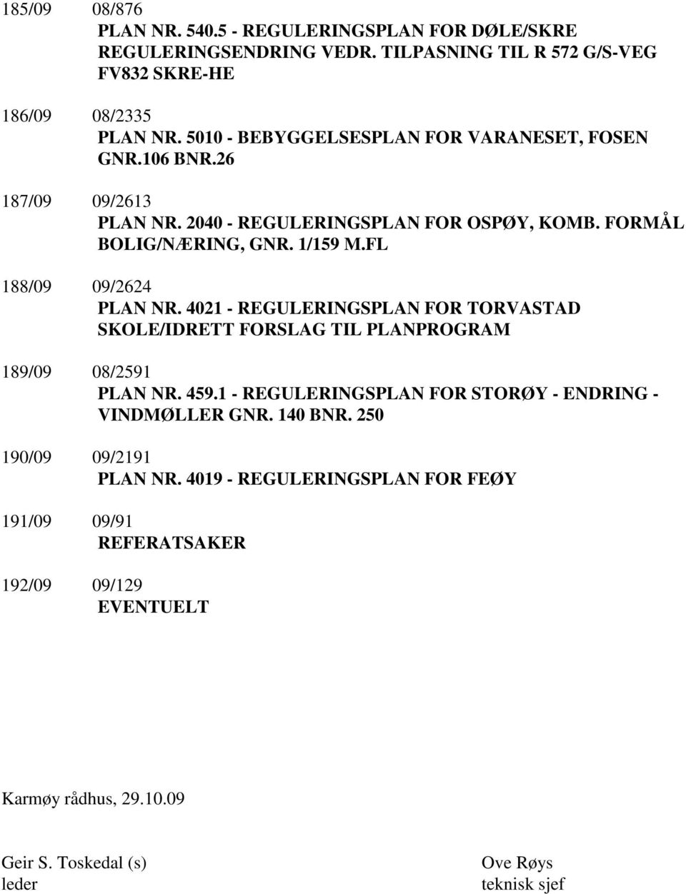 FL 188/09 09/2624 PLAN NR. 4021 - REGULERINGSPLAN FOR TORVASTAD SKOLE/IDRETT FORSLAG TIL PLANPROGRAM 189/09 08/2591 PLAN NR. 459.