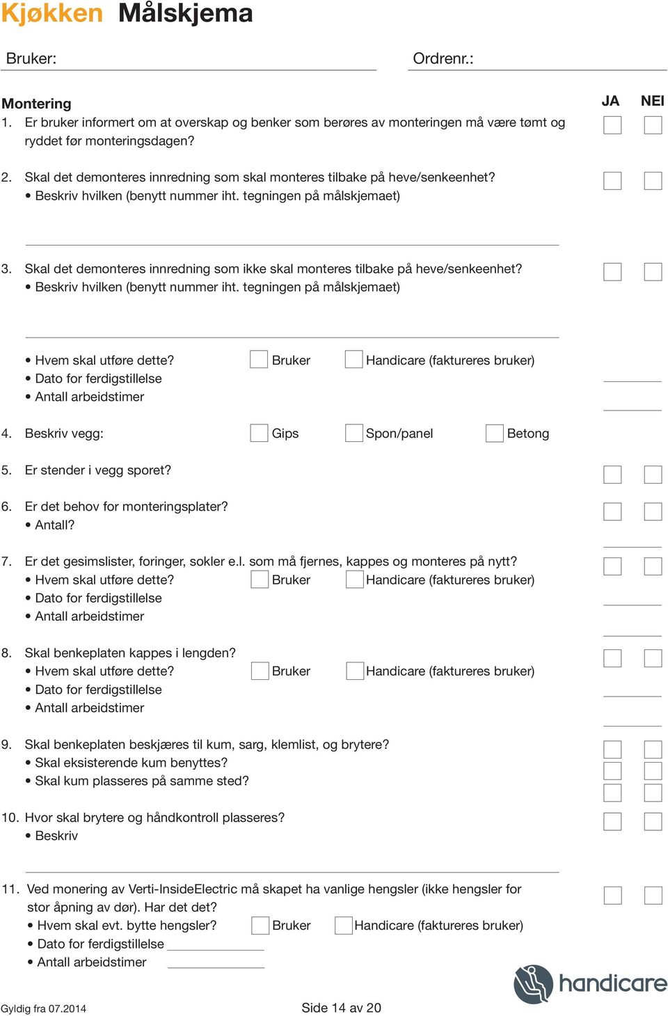 Skal det demonteres innredning som ikke skal monteres tilbake på heve/senkeenhet? Beskriv hvilken (benytt nummer iht. tegningen på målskjemaet) Hvem skal utføre dette?