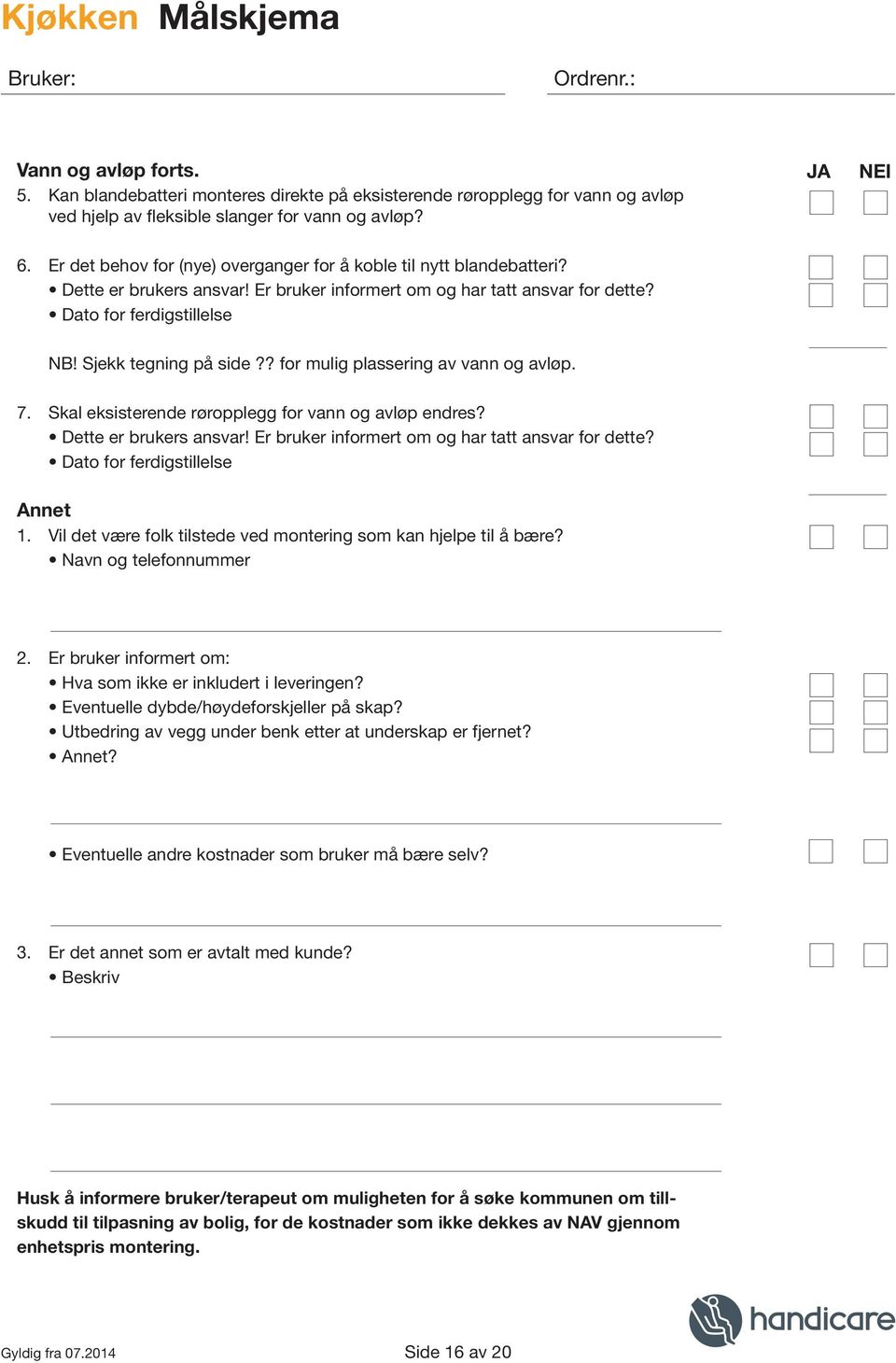 ? for mulig plassering av vann og avløp. 7. Skal eksisterende røropplegg for vann og avløp endres? Dette er brukers ansvar! Er bruker informert om og har tatt ansvar for dette?