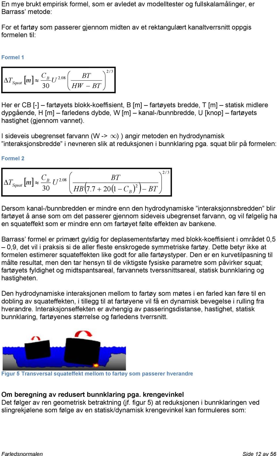 08 m U Her er CB [-] fartøyets blokk-koeffisient, B [m] fartøyets bredde, T [m] statisk midlere dypgående, H [m] farledens dybde, W [m] kanal-/bunnbredde, U [knop] fartøyets hastighet (gjennom