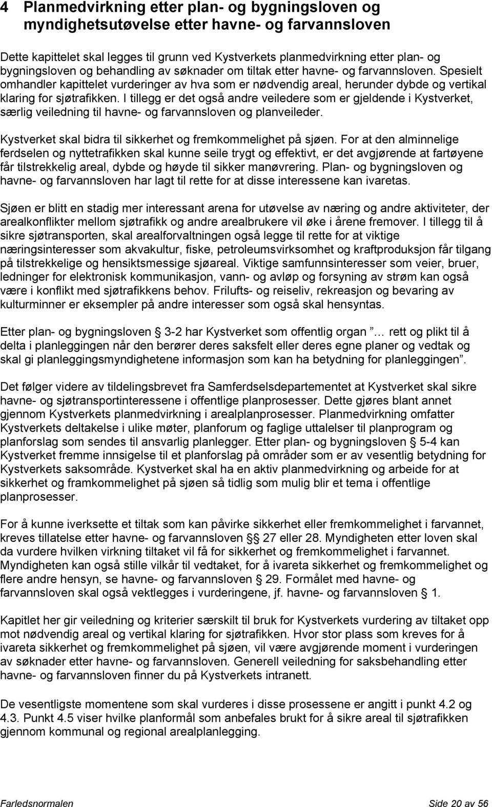 I tillegg er det også andre veiledere som er gjeldende i Kystverket, særlig veiledning til havne- og farvannsloven og planveileder. Kystverket skal bidra til sikkerhet og fremkommelighet på sjøen.