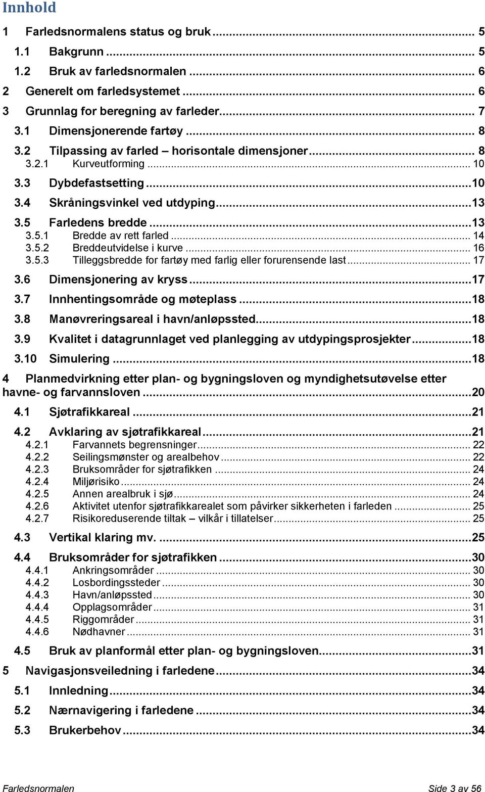 ..13 3.5.1 Bredde av rett farled... 14 3.5.2 Breddeutvidelse i kurve... 16 3.5.3 Tilleggsbredde for fartøy med farlig eller forurensende last... 17 3.6 Dimensjonering av kryss...17 3.7 Innhentingsområde og møteplass.