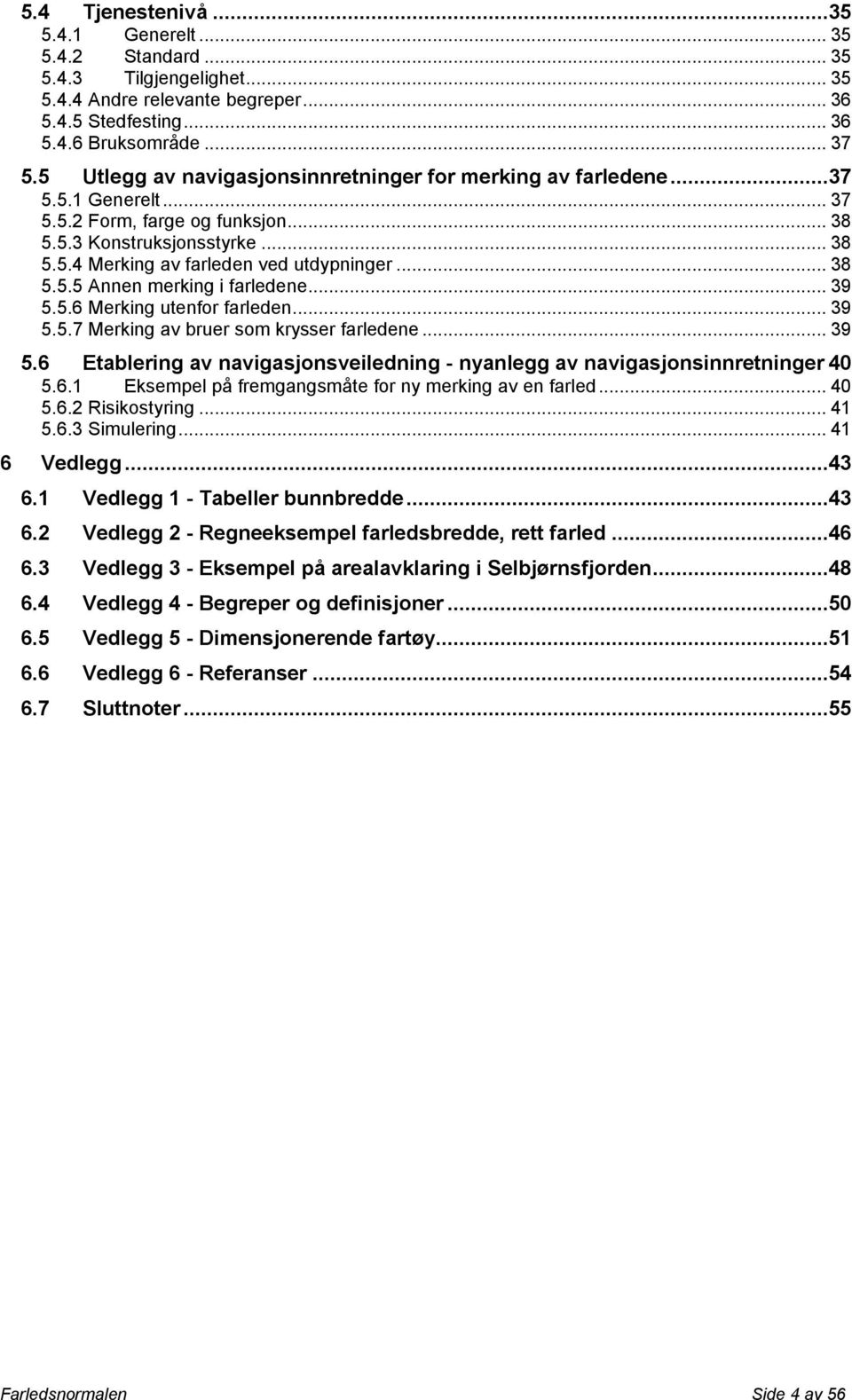 .. 38 5.5.5 Annen merking i farledene... 39 5.5.6 Merking utenfor farleden... 39 5.5.7 Merking av bruer som krysser farledene... 39 5.6 Etablering av navigasjonsveiledning - nyanlegg av navigasjonsinnretninger 40 5.