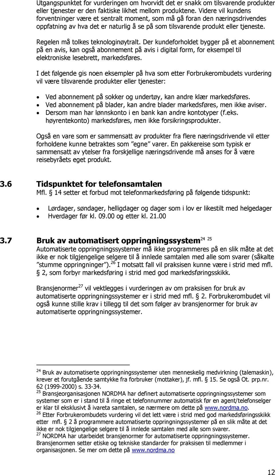 Regelen må tolkes teknologinøytralt. Der kundeforholdet bygger på et abonnement på en avis, kan også abonnement på avis i digital form, for eksempel til elektroniske lesebrett, markedsføres.