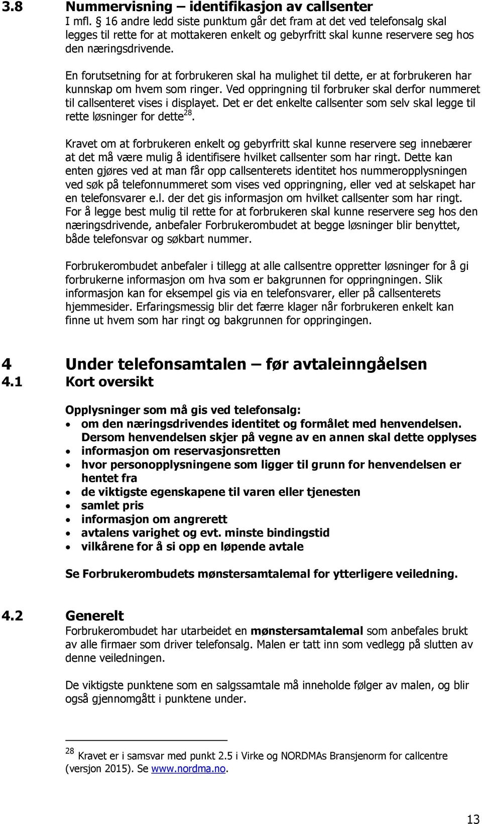 En forutsetning for at forbrukeren skal ha mulighet til dette, er at forbrukeren har kunnskap om hvem som ringer. Ved oppringning til forbruker skal derfor nummeret til callsenteret vises i displayet.