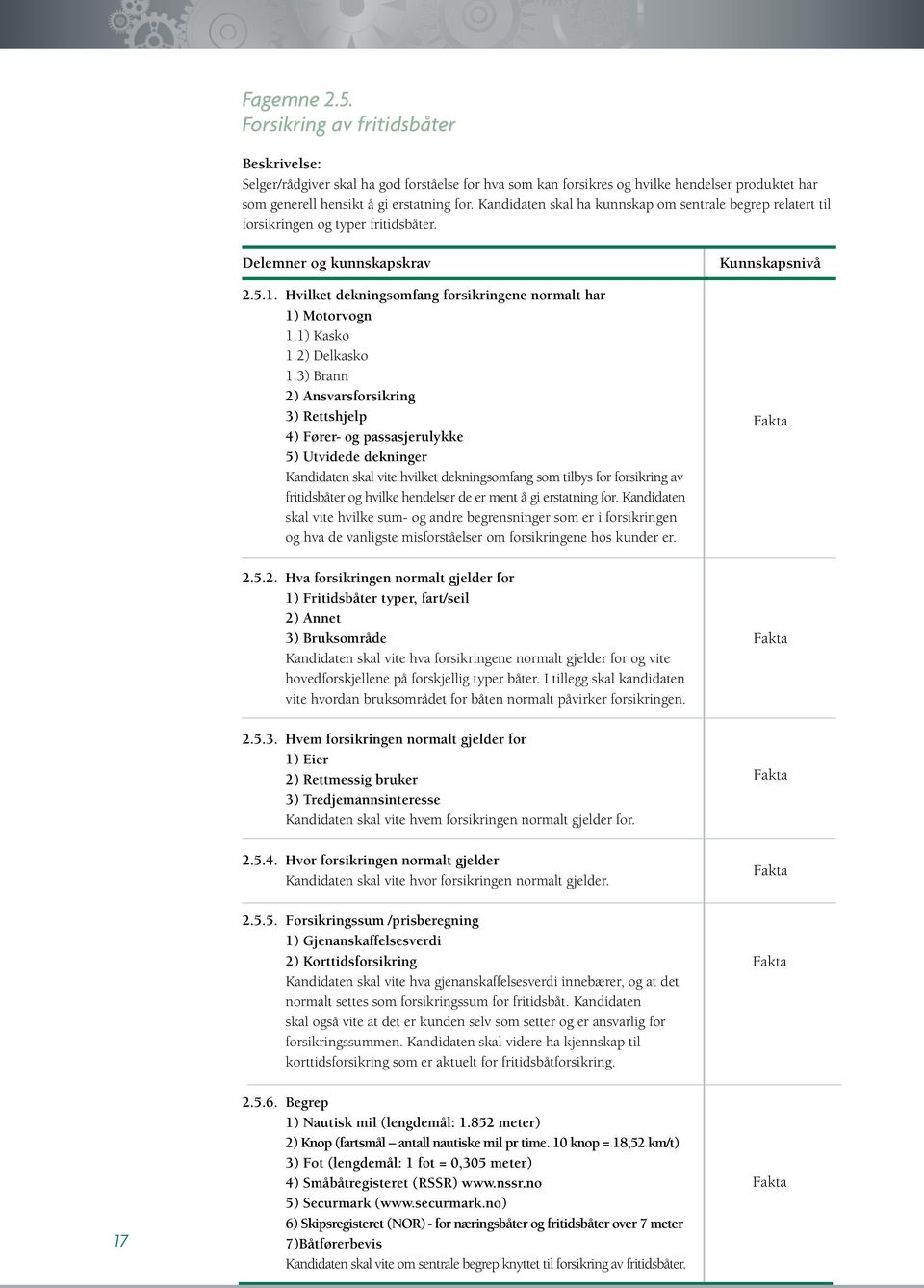 3) Brann 2) Ansvarsforsikring 3) Rettshjelp 4) Fører- og passasjerulykke 5) Utvidede dekninger Kandidaten skal vite hvilket dekningsomfang som tilbys for forsikring av fritidsbåter og hvilke