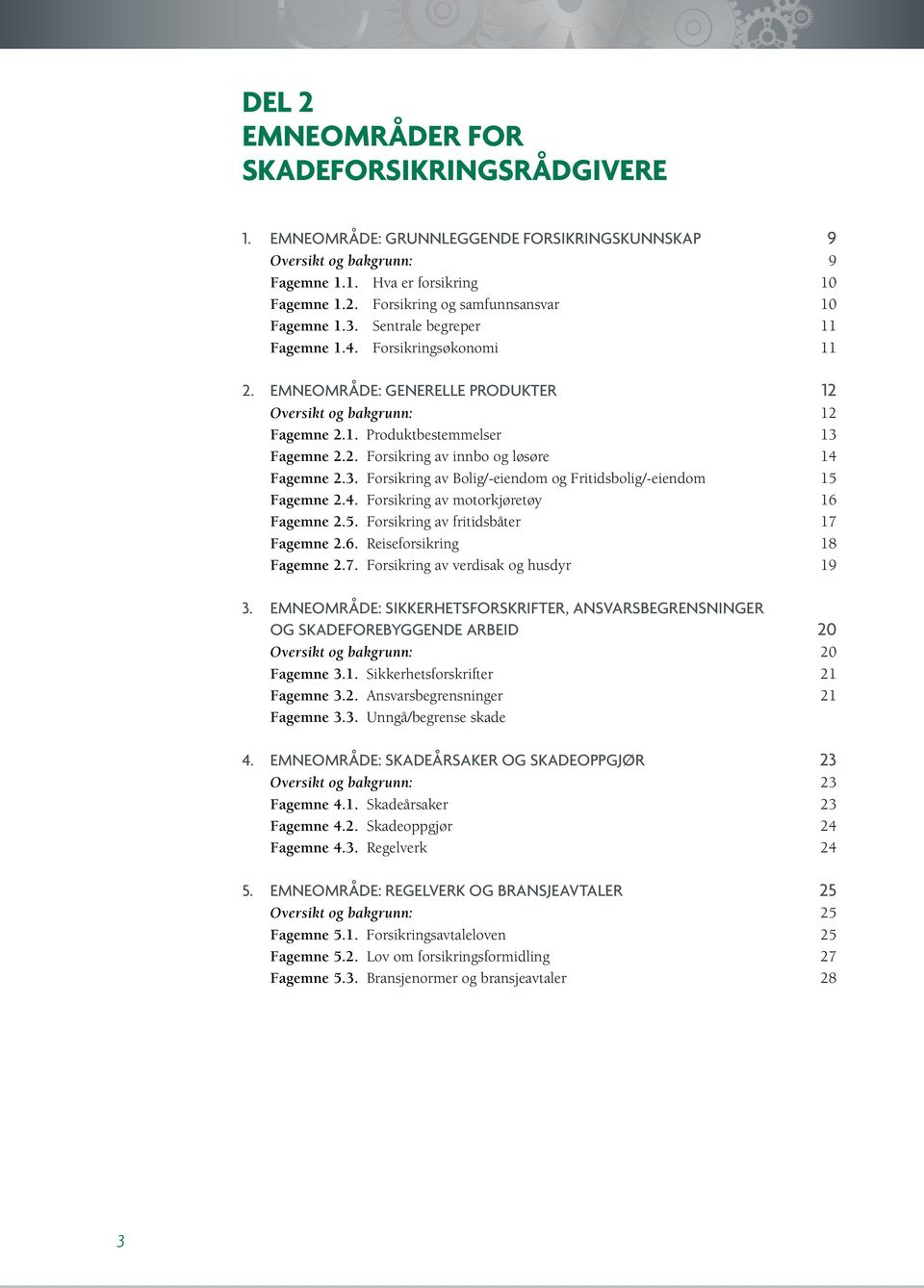 3. Forsikring av Bolig/-eiendom og Fritidsbolig/-eiendom 15 Fagemne 2.4. Forsikring av motorkjøretøy 16 Fagemne 2.5. Forsikring av fritidsbåter 17 Fagemne 2.6. Reiseforsikring 18 Fagemne 2.7. Forsikring av verdisak og husdyr 19 3.