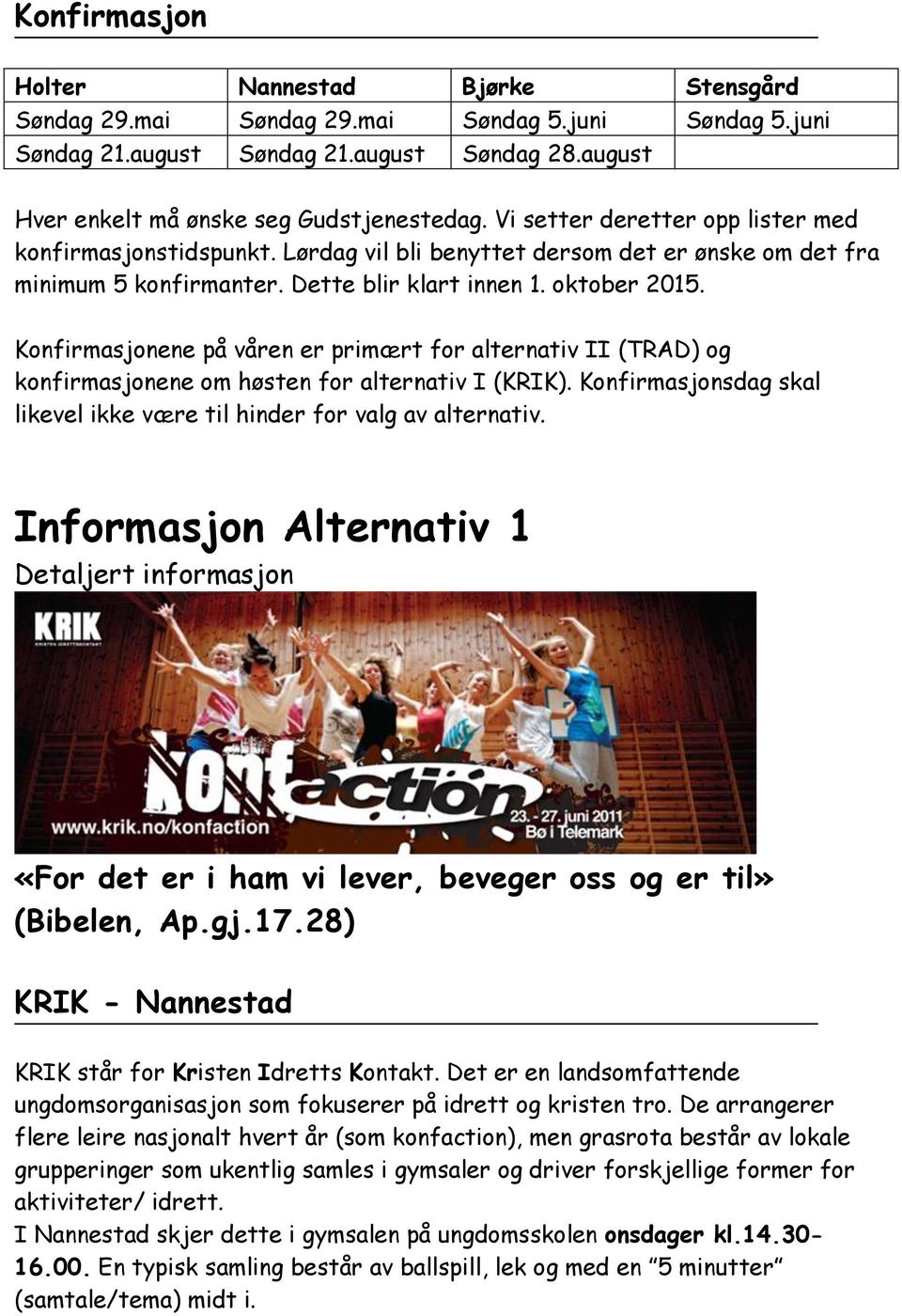 Konfirmasjonene på våren er primært for alternativ II (TRAD) og konfirmasjonene om høsten for alternativ I (KRIK). Konfirmasjonsdag skal likevel ikke være til hinder for valg av alternativ.