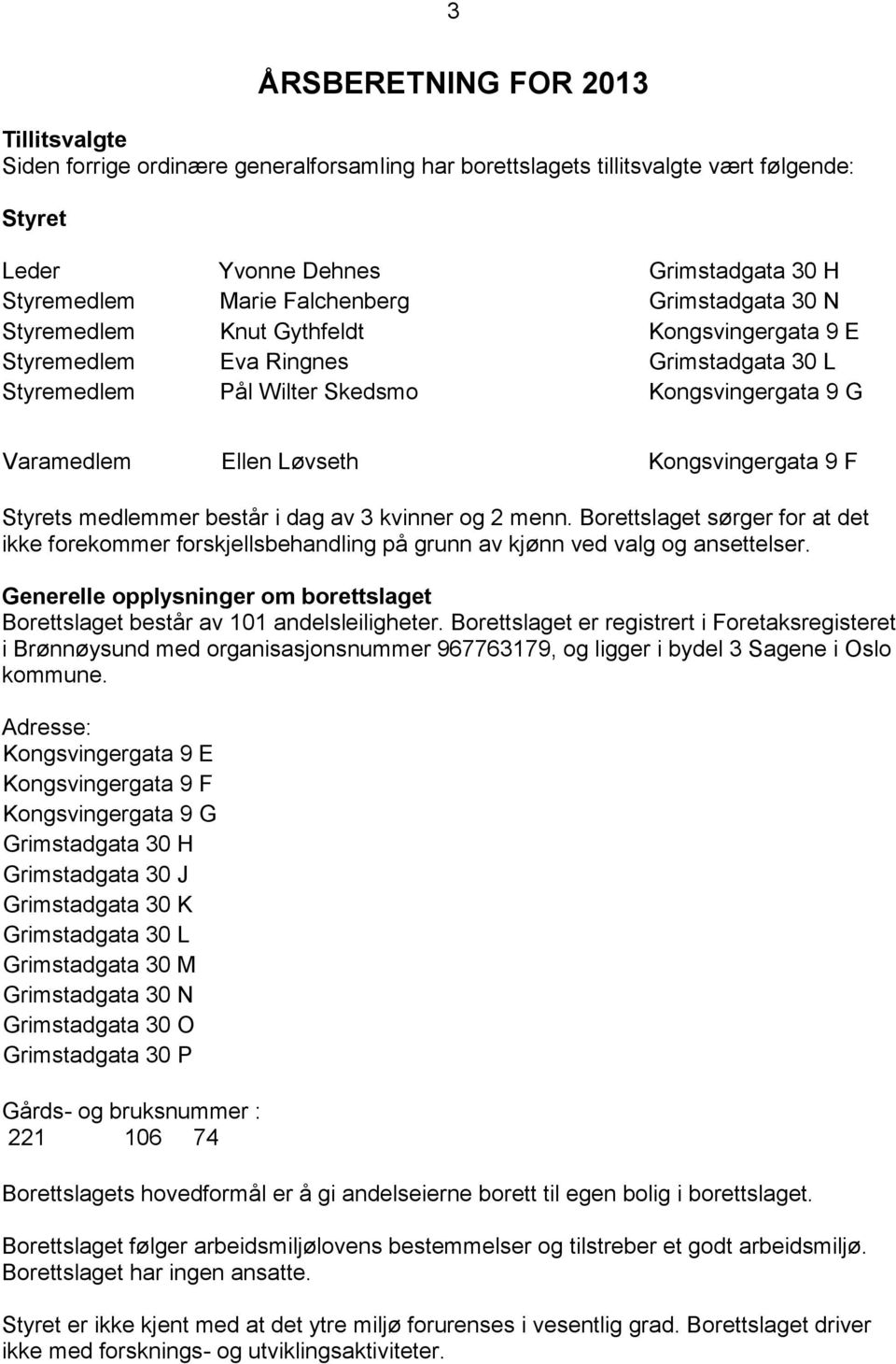 Kongsvingergata 9 F Styrets medlemmer består i dag av 3 kvinner og 2 menn. Borettslaget sørger for at det ikke forekommer forskjellsbehandling på grunn av kjønn ved valg og ansettelser.