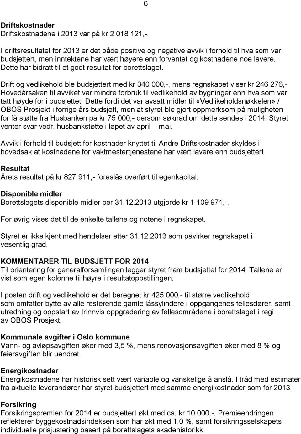 Dette har bidratt til et godt resultat for borettslaget. Drift og vedlikehold ble budsjettert med kr 340 000,-, mens regnskapet viser kr 246 276,-.